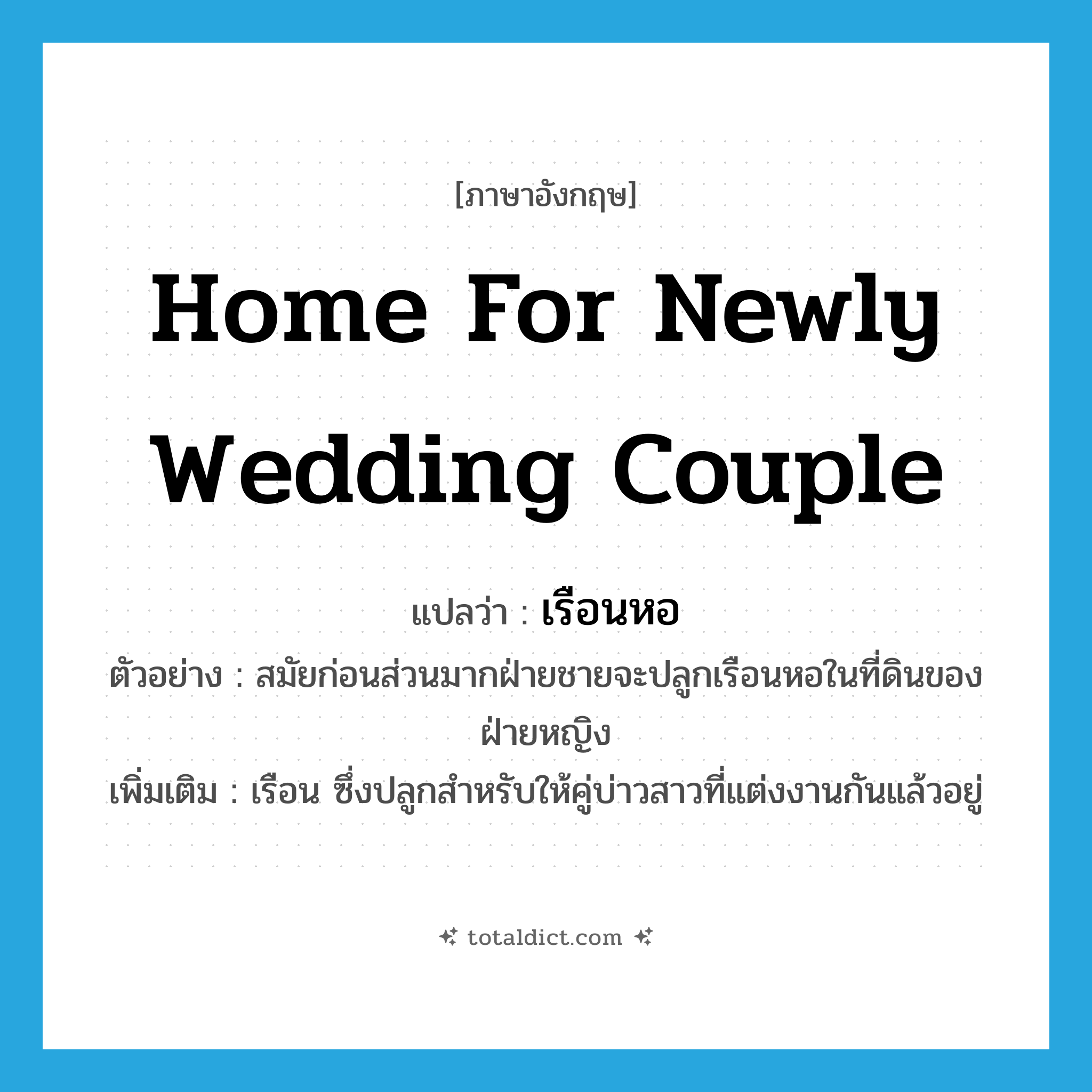 home for newly wedding couple แปลว่า?, คำศัพท์ภาษาอังกฤษ home for newly wedding couple แปลว่า เรือนหอ ประเภท N ตัวอย่าง สมัยก่อนส่วนมากฝ่ายชายจะปลูกเรือนหอในที่ดินของฝ่ายหญิง เพิ่มเติม เรือน ซึ่งปลูกสำหรับให้คู่บ่าวสาวที่แต่งงานกันแล้วอยู่ หมวด N