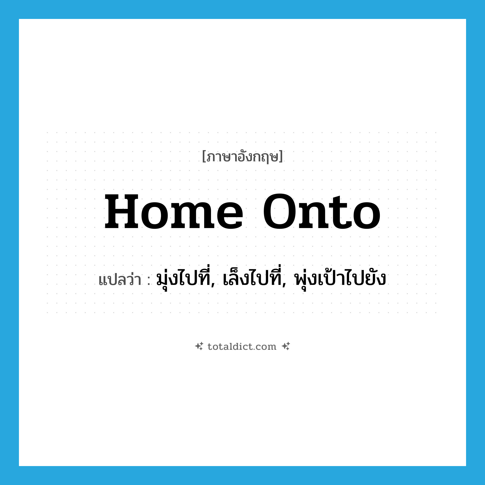 home onto แปลว่า?, คำศัพท์ภาษาอังกฤษ home onto แปลว่า มุ่งไปที่, เล็งไปที่, พุ่งเป้าไปยัง ประเภท PHRV หมวด PHRV