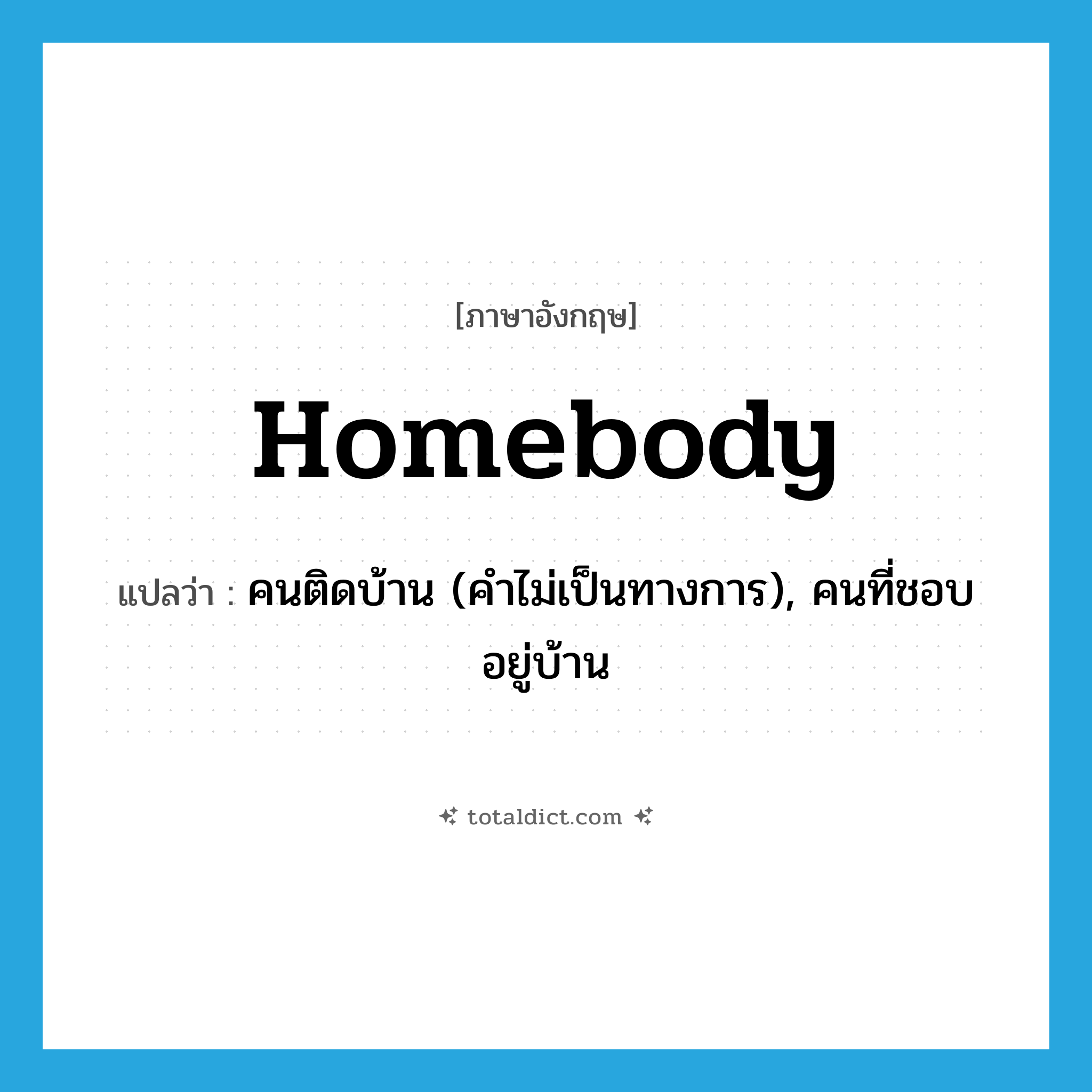 homebody แปลว่า?, คำศัพท์ภาษาอังกฤษ homebody แปลว่า คนติดบ้าน (คำไม่เป็นทางการ), คนที่ชอบอยู่บ้าน ประเภท N หมวด N