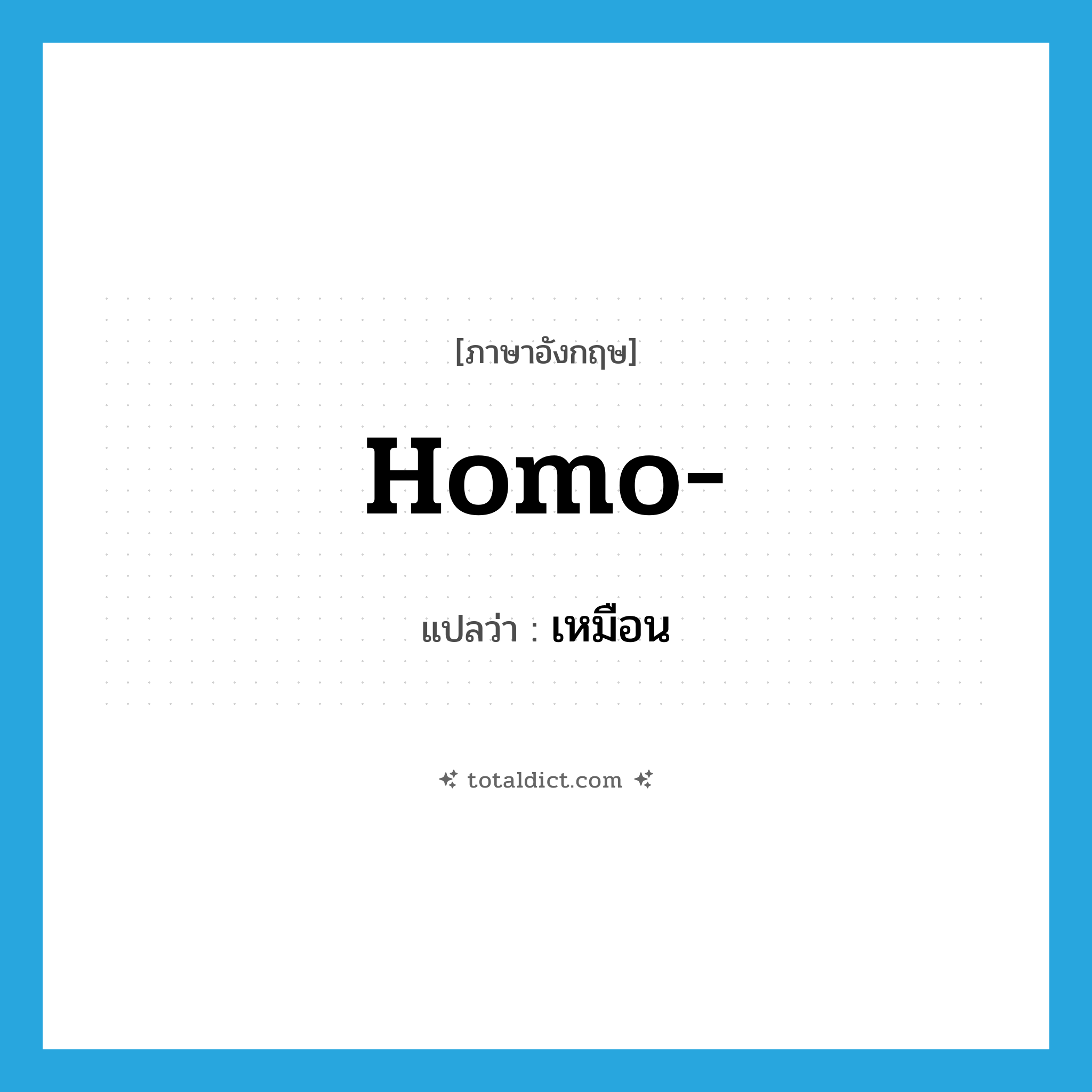 เหมือน ภาษาอังกฤษ?, คำศัพท์ภาษาอังกฤษ เหมือน แปลว่า homo- ประเภท PRF หมวด PRF