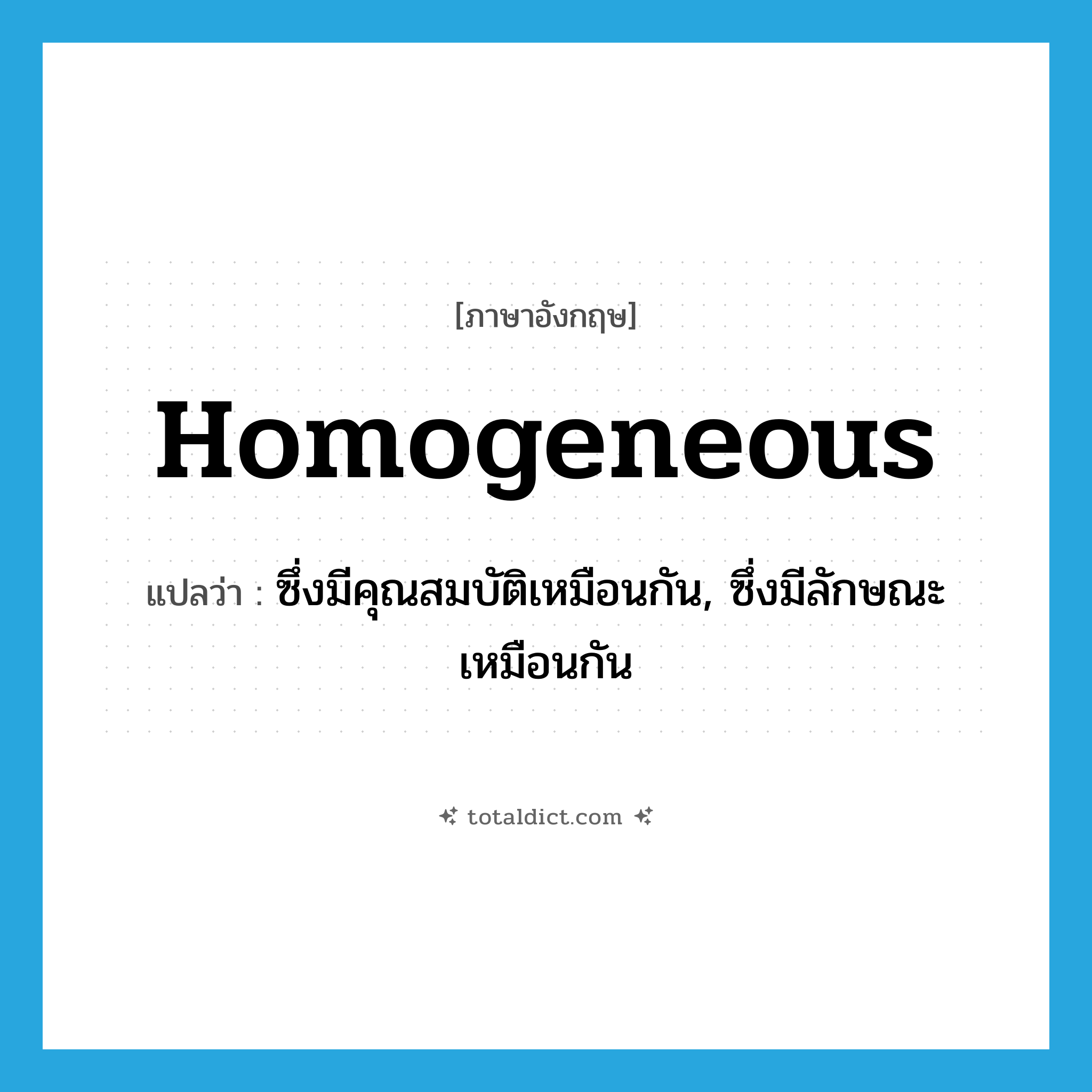 homogeneous แปลว่า?, คำศัพท์ภาษาอังกฤษ homogeneous แปลว่า ซึ่งมีคุณสมบัติเหมือนกัน, ซึ่งมีลักษณะเหมือนกัน ประเภท ADJ หมวด ADJ
