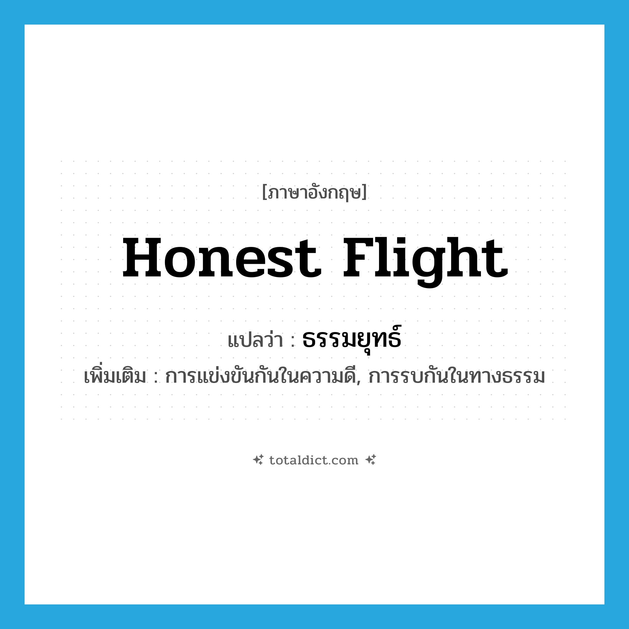 honest flight แปลว่า?, คำศัพท์ภาษาอังกฤษ honest flight แปลว่า ธรรมยุทธ์ ประเภท N เพิ่มเติม การแข่งขันกันในความดี, การรบกันในทางธรรม หมวด N