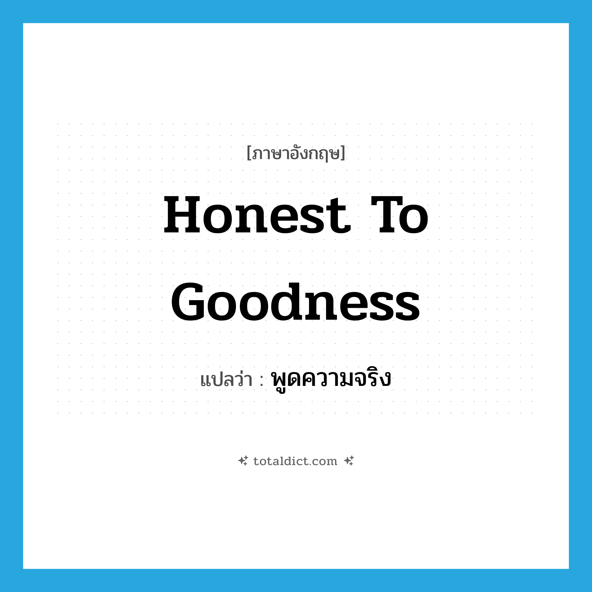 honest to goodness แปลว่า?, คำศัพท์ภาษาอังกฤษ honest to goodness แปลว่า พูดความจริง ประเภท IDM หมวด IDM