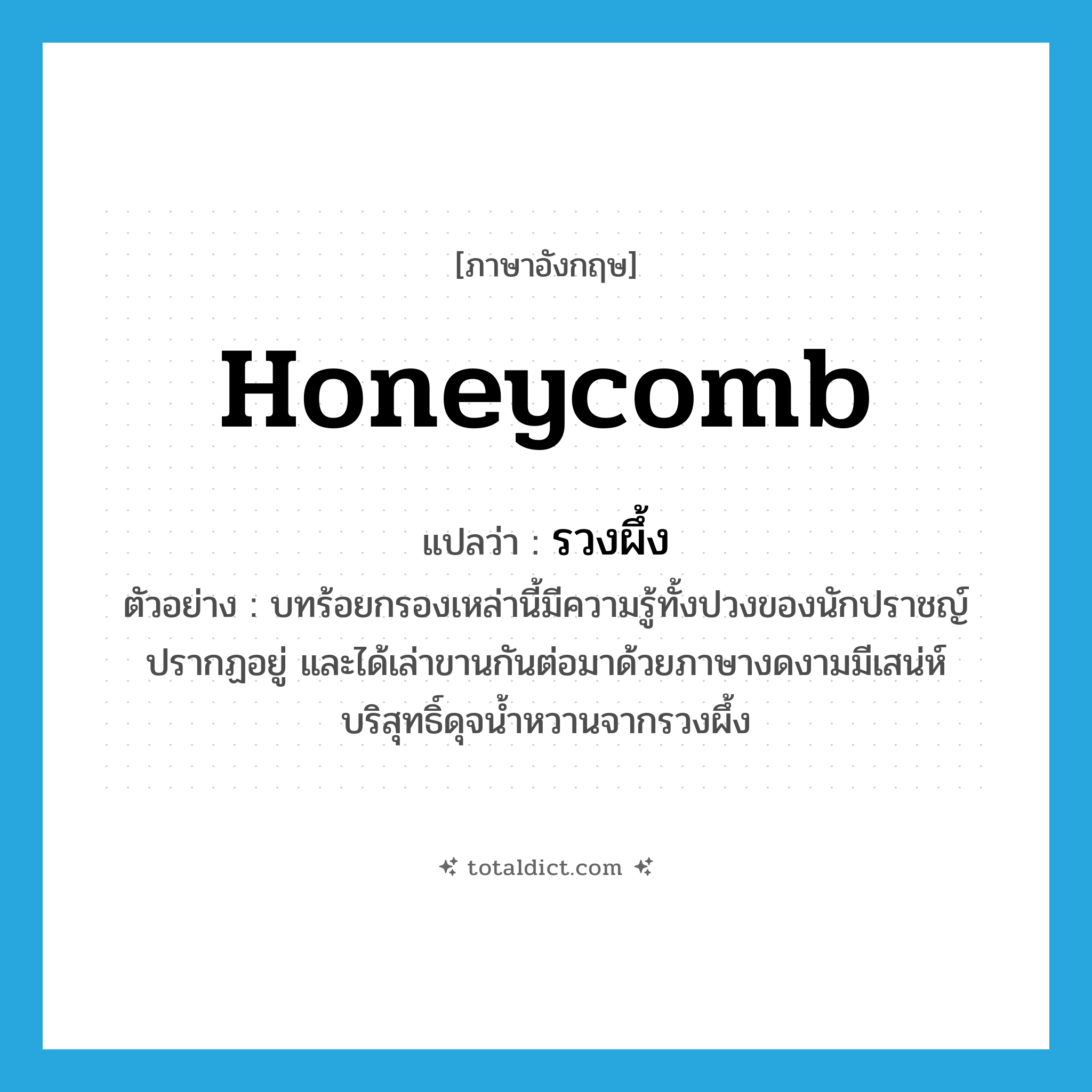 honeycomb แปลว่า?, คำศัพท์ภาษาอังกฤษ honeycomb แปลว่า รวงผึ้ง ประเภท N ตัวอย่าง บทร้อยกรองเหล่านี้มีความรู้ทั้งปวงของนักปราชญ์ปรากฏอยู่ และได้เล่าขานกันต่อมาด้วยภาษางดงามมีเสน่ห์บริสุทธิ์ดุจน้ำหวานจากรวงผึ้ง หมวด N