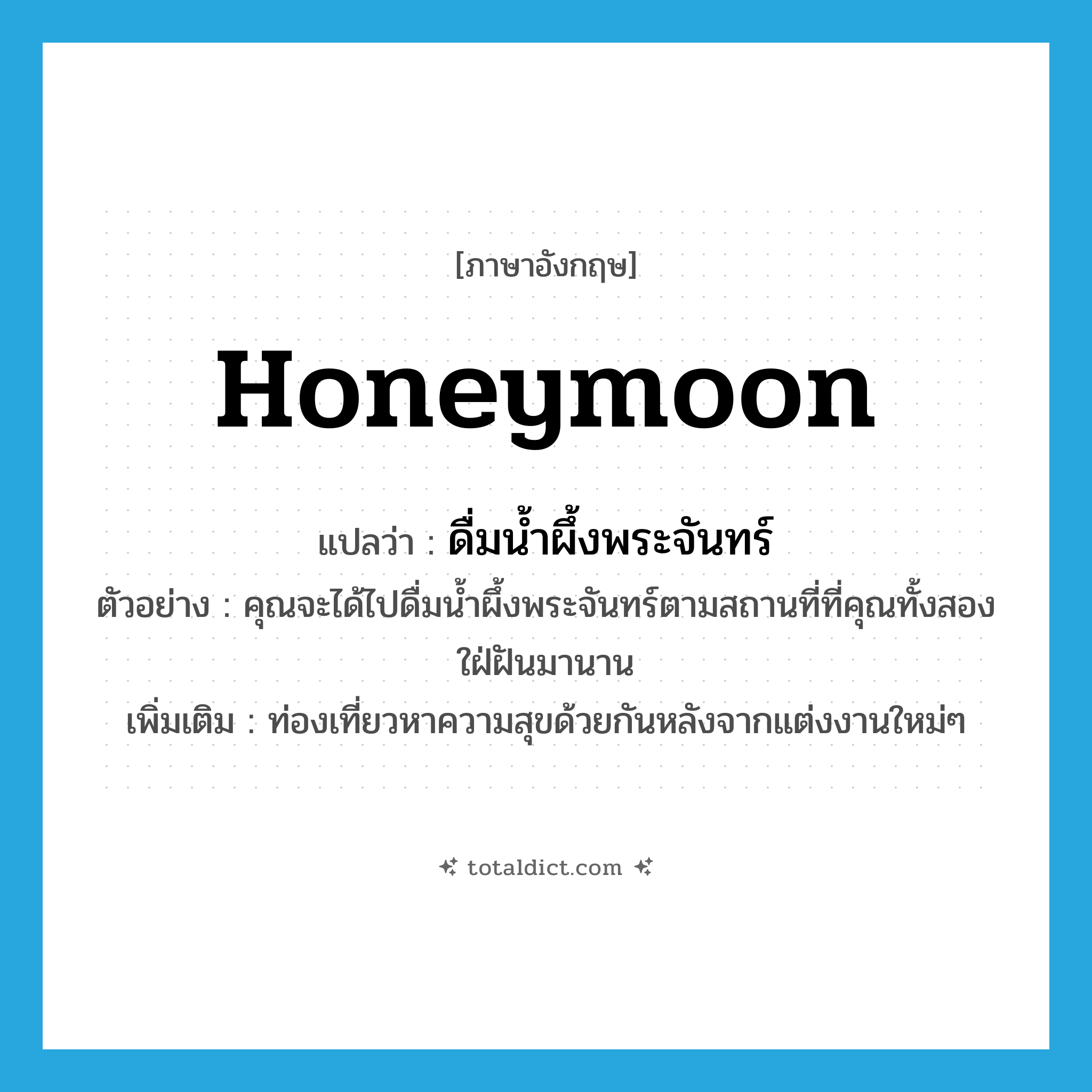 honeymoon แปลว่า?, คำศัพท์ภาษาอังกฤษ honeymoon แปลว่า ดื่มน้ำผึ้งพระจันทร์ ประเภท V ตัวอย่าง คุณจะได้ไปดื่มน้ำผึ้งพระจันทร์ตามสถานที่ที่คุณทั้งสองใฝ่ฝันมานาน เพิ่มเติม ท่องเที่ยวหาความสุขด้วยกันหลังจากแต่งงานใหม่ๆ หมวด V