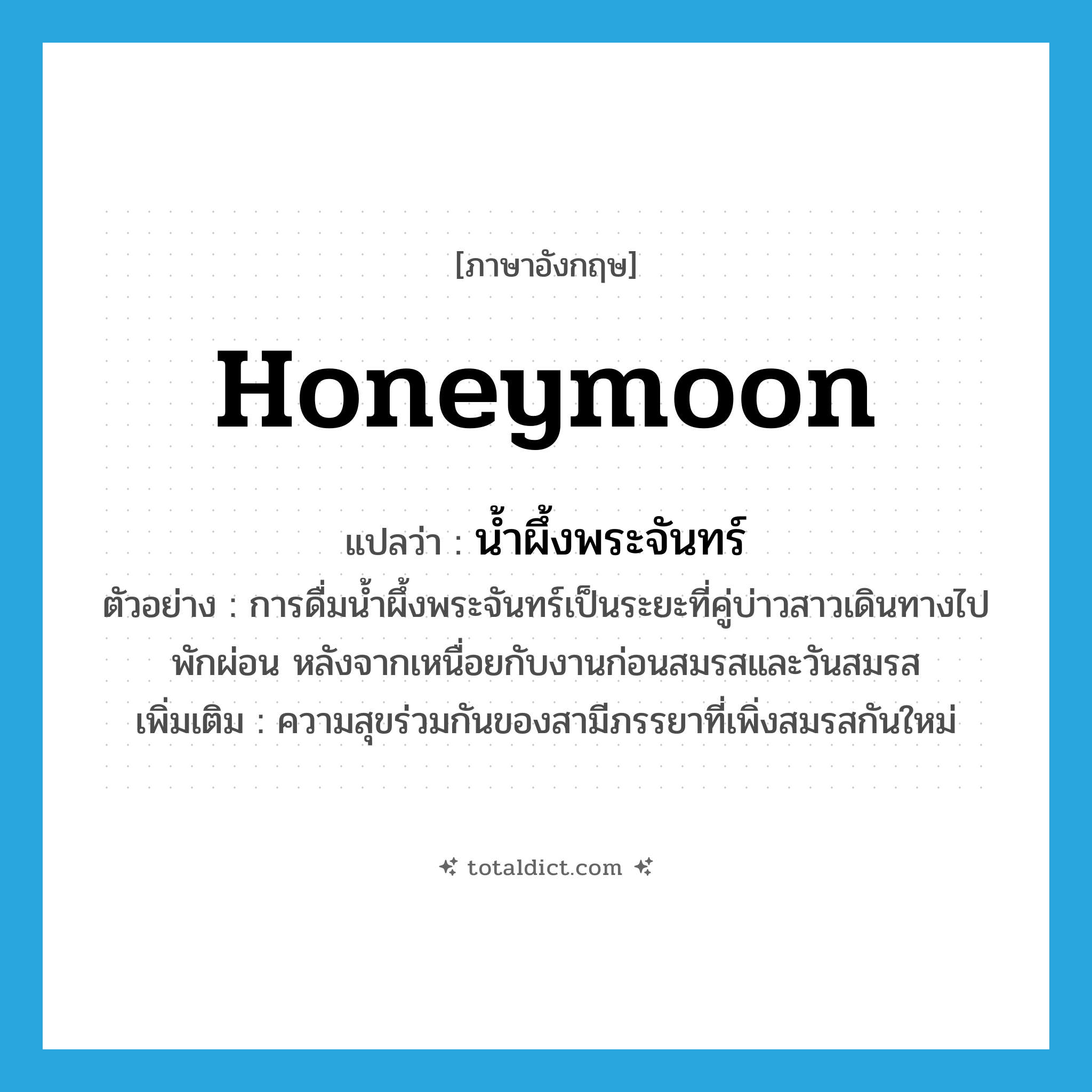 honeymoon แปลว่า?, คำศัพท์ภาษาอังกฤษ honeymoon แปลว่า น้ำผึ้งพระจันทร์ ประเภท N ตัวอย่าง การดื่มน้ำผึ้งพระจันทร์เป็นระยะที่คู่บ่าวสาวเดินทางไปพักผ่อน หลังจากเหนื่อยกับงานก่อนสมรสและวันสมรส เพิ่มเติม ความสุขร่วมกันของสามีภรรยาที่เพิ่งสมรสกันใหม่ หมวด N