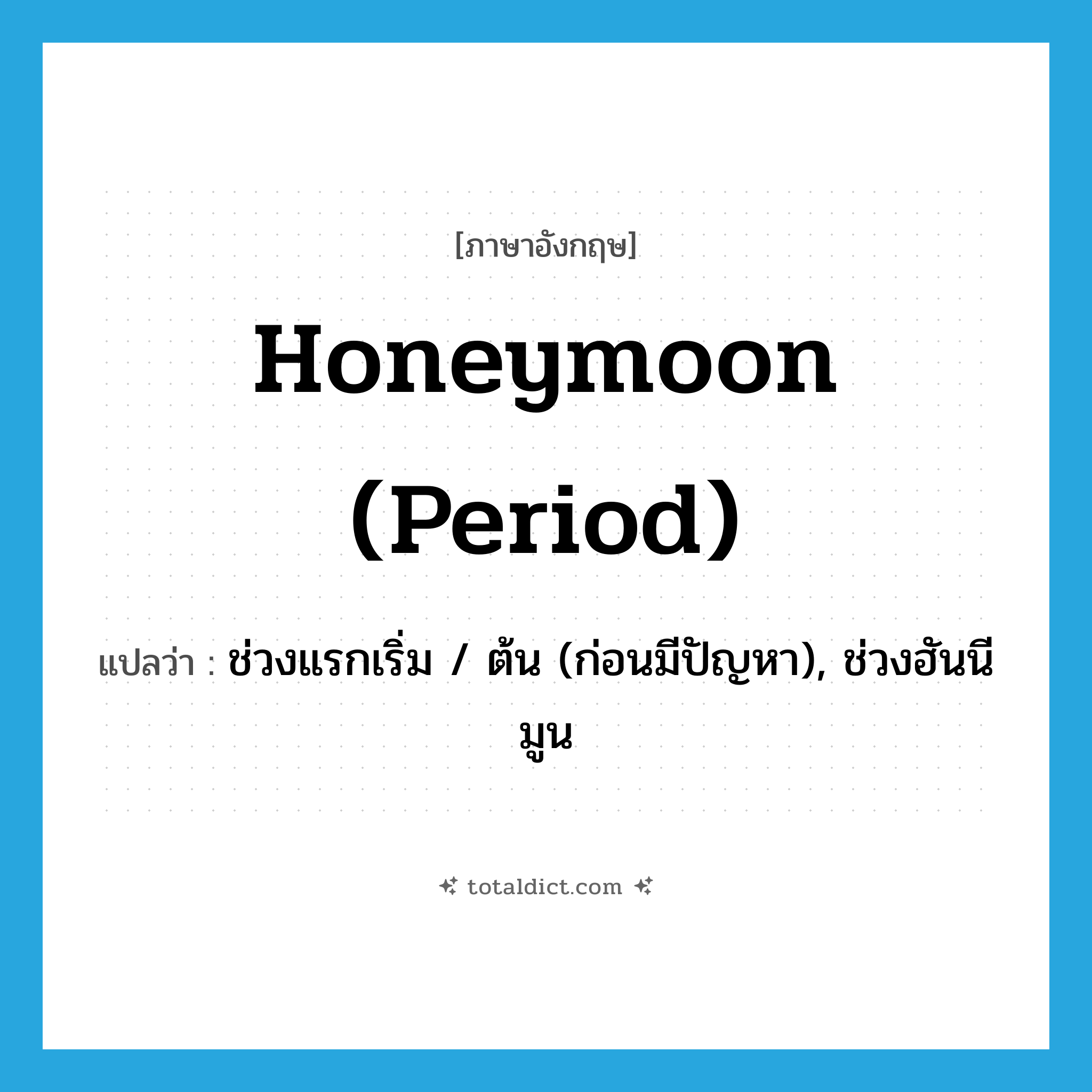 honeymoon (period) แปลว่า?, คำศัพท์ภาษาอังกฤษ honeymoon (period) แปลว่า ช่วงแรกเริ่ม / ต้น (ก่อนมีปัญหา), ช่วงฮันนีมูน ประเภท SL หมวด SL