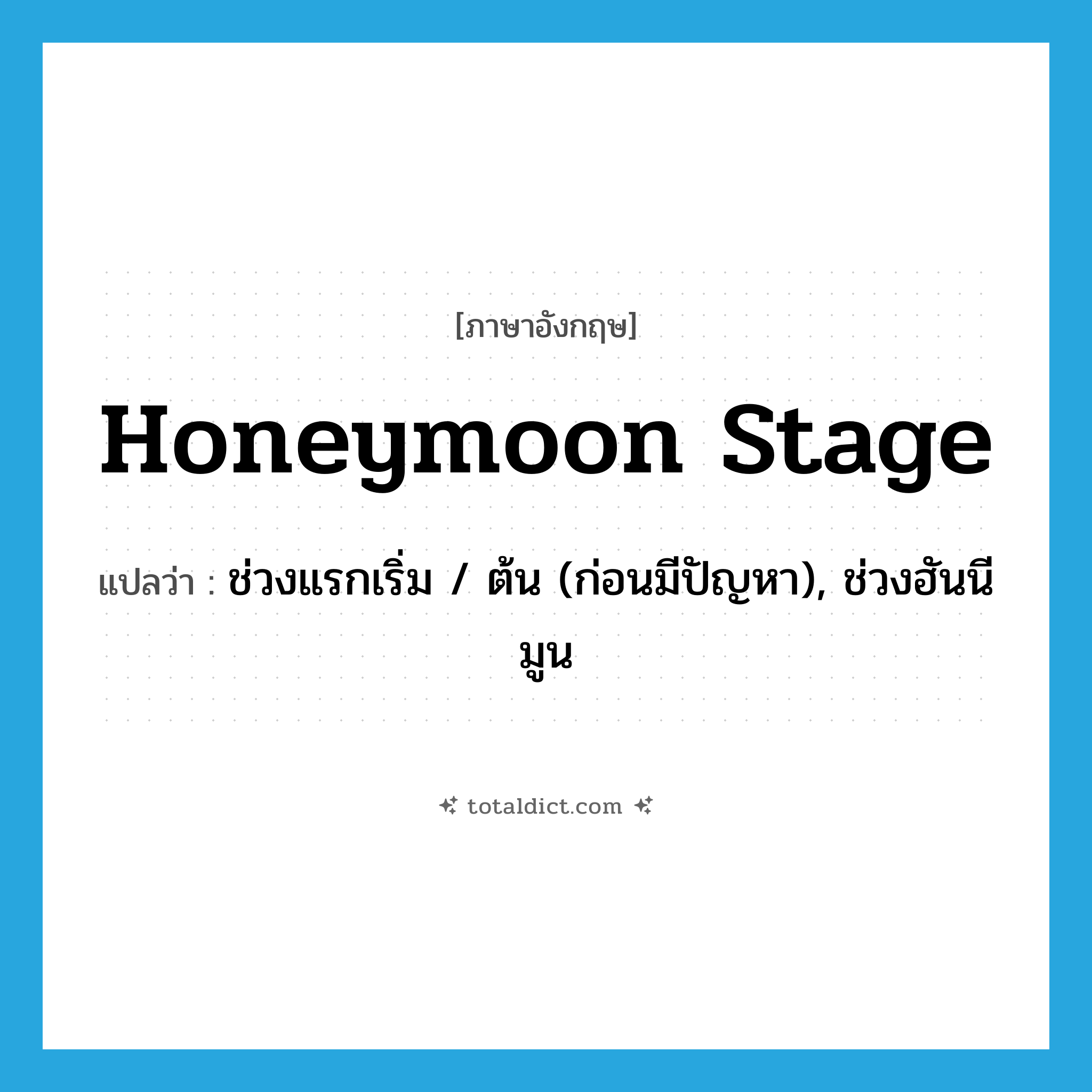 honeymoon stage แปลว่า?, คำศัพท์ภาษาอังกฤษ honeymoon stage แปลว่า ช่วงแรกเริ่ม / ต้น (ก่อนมีปัญหา), ช่วงฮันนีมูน ประเภท SL หมวด SL