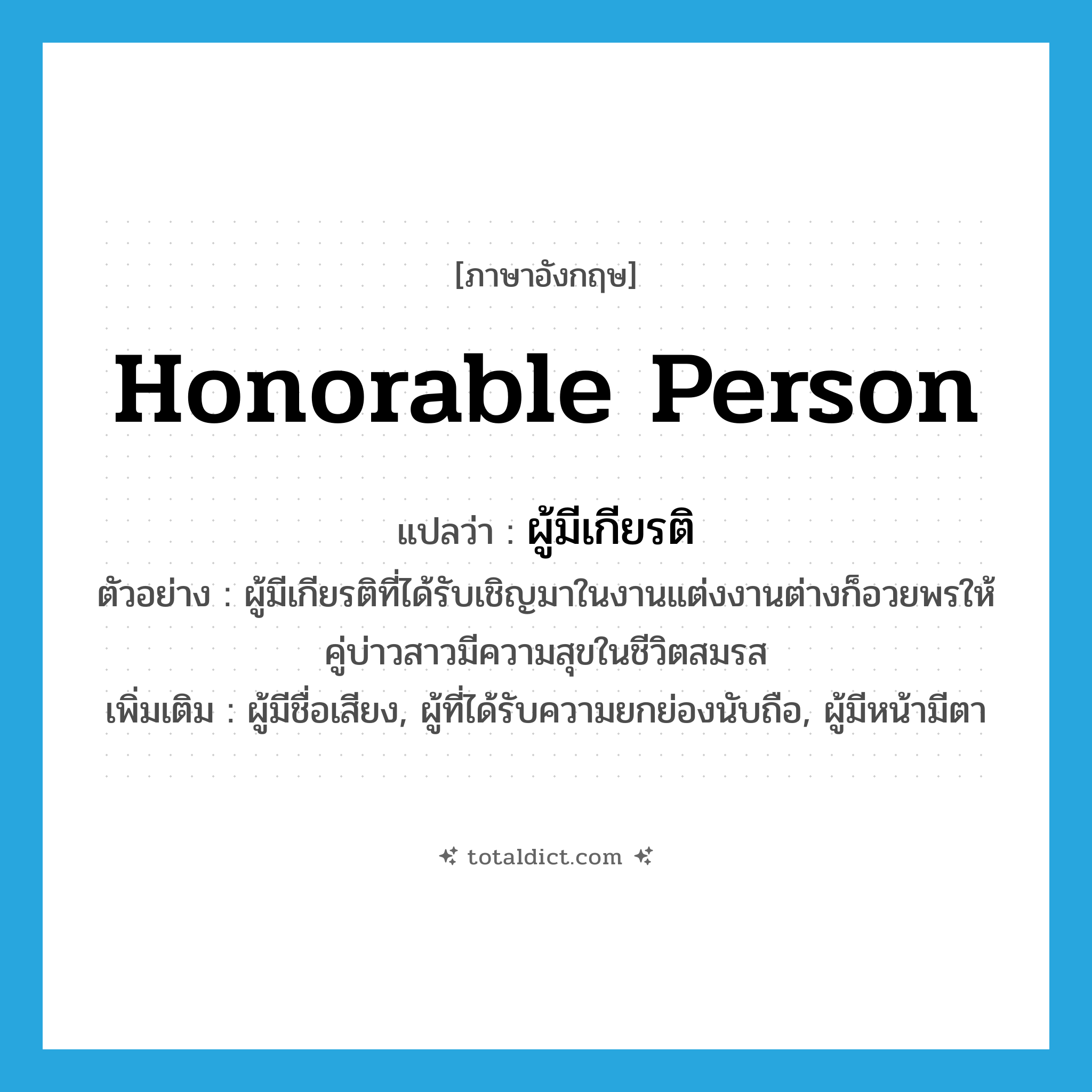 honorable person แปลว่า?, คำศัพท์ภาษาอังกฤษ honorable person แปลว่า ผู้มีเกียรติ ประเภท N ตัวอย่าง ผู้มีเกียรติที่ได้รับเชิญมาในงานแต่งงานต่างก็อวยพรให้คู่บ่าวสาวมีความสุขในชีวิตสมรส เพิ่มเติม ผู้มีชื่อเสียง, ผู้ที่ได้รับความยกย่องนับถือ, ผู้มีหน้ามีตา หมวด N