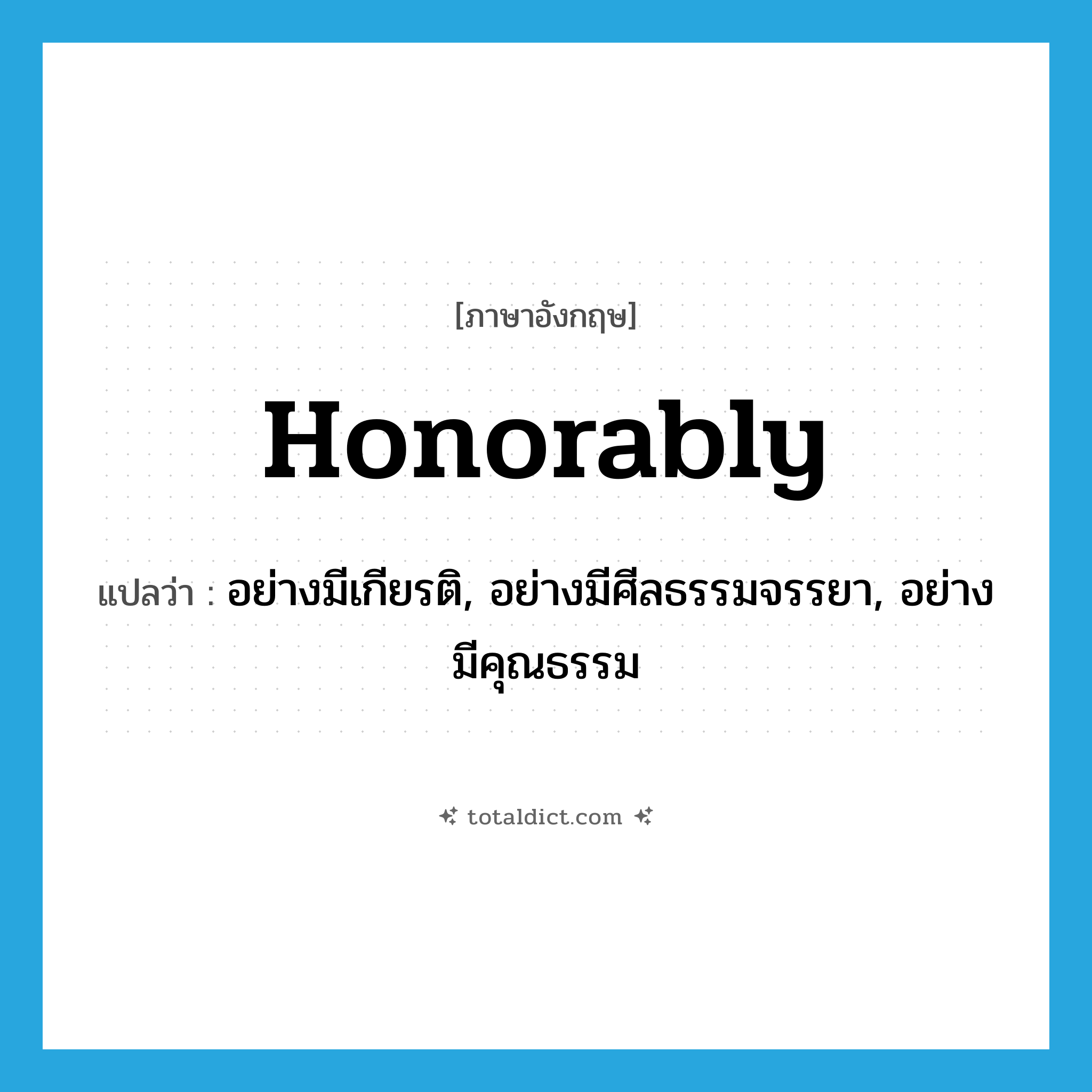 honorably แปลว่า?, คำศัพท์ภาษาอังกฤษ honorably แปลว่า อย่างมีเกียรติ, อย่างมีศีลธรรมจรรยา, อย่างมีคุณธรรม ประเภท ADV หมวด ADV