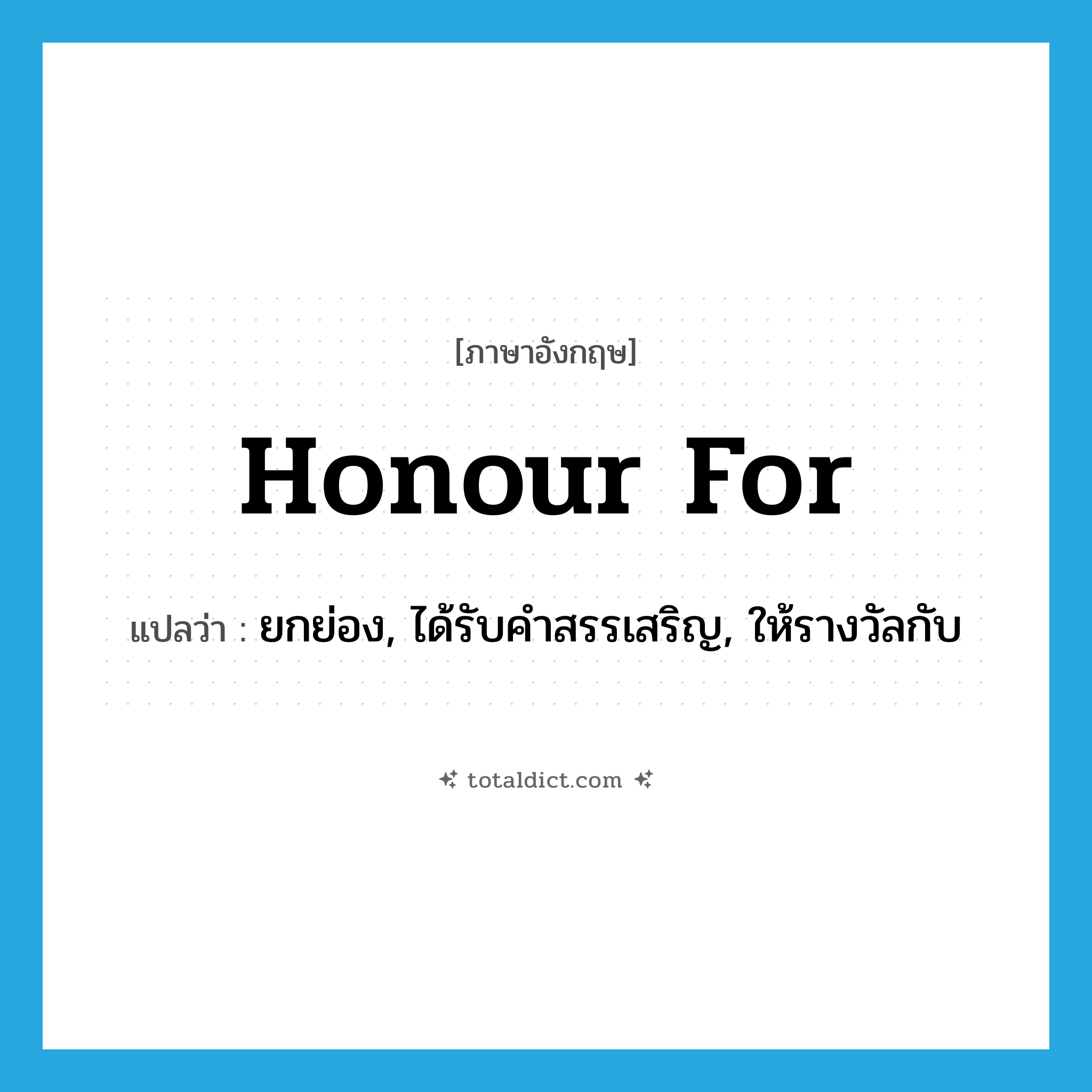 honour for แปลว่า?, คำศัพท์ภาษาอังกฤษ honour for แปลว่า ยกย่อง, ได้รับคำสรรเสริญ, ให้รางวัลกับ ประเภท PHRV หมวด PHRV