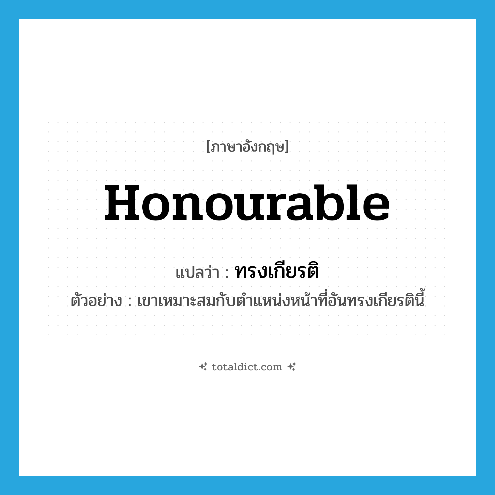 ทรงเกียรติ ภาษาอังกฤษ?, คำศัพท์ภาษาอังกฤษ ทรงเกียรติ แปลว่า honourable ประเภท ADJ ตัวอย่าง เขาเหมาะสมกับตำแหน่งหน้าที่อันทรงเกียรตินี้ หมวด ADJ