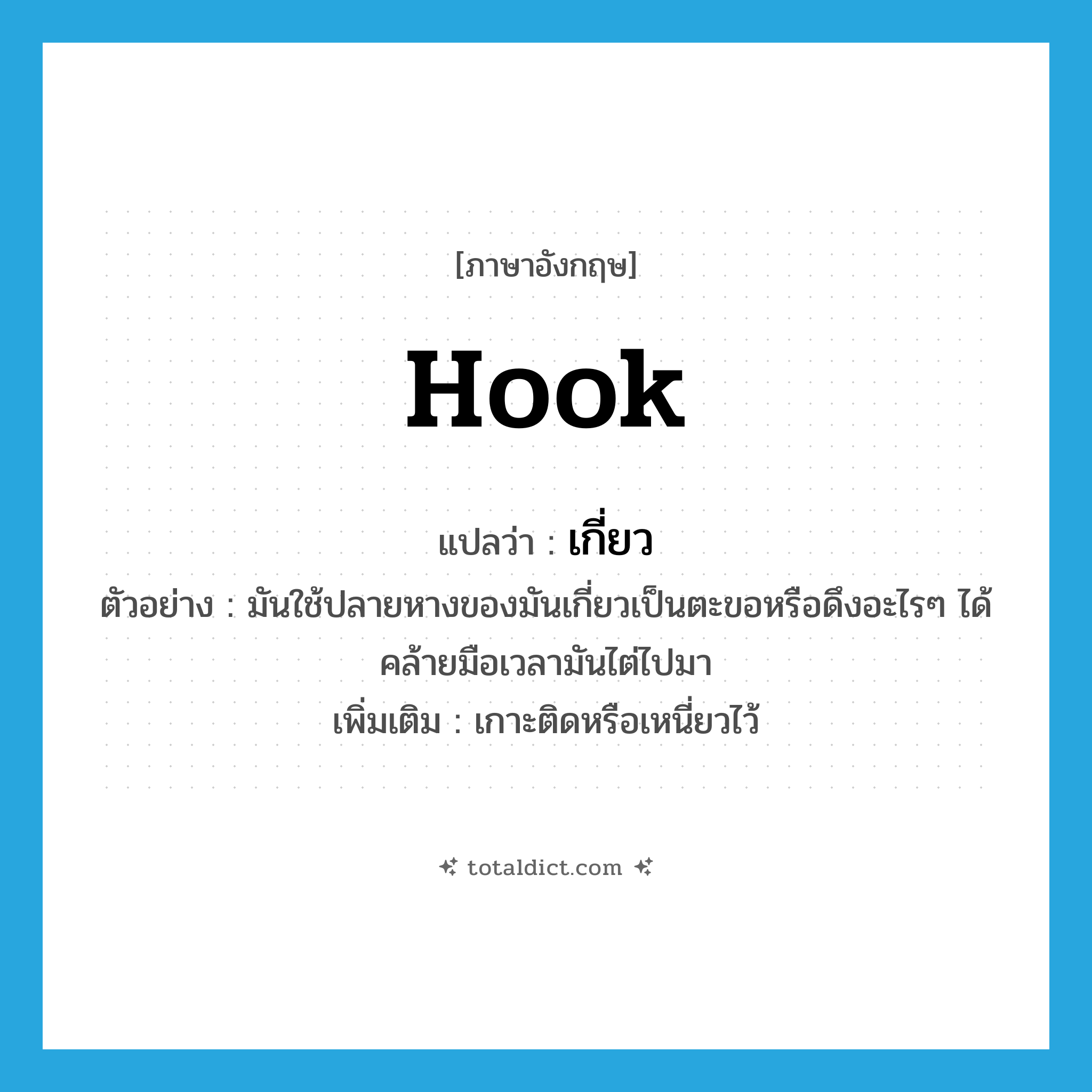 เกี่ยว ภาษาอังกฤษ?, คำศัพท์ภาษาอังกฤษ เกี่ยว แปลว่า hook ประเภท V ตัวอย่าง มันใช้ปลายหางของมันเกี่ยวเป็นตะขอหรือดึงอะไรๆ ได้คล้ายมือเวลามันไต่ไปมา เพิ่มเติม เกาะติดหรือเหนี่ยวไว้ หมวด V