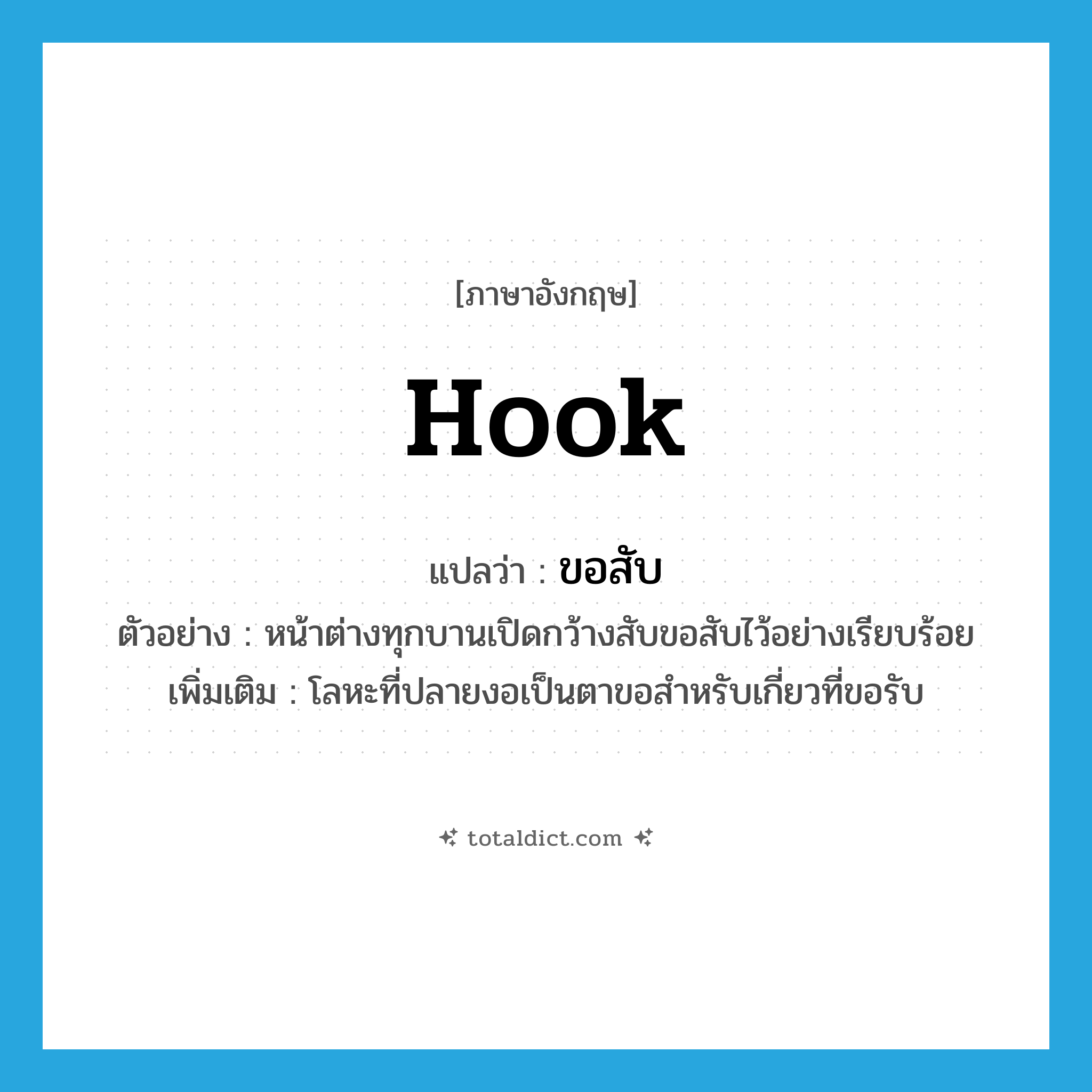 hook แปลว่า?, คำศัพท์ภาษาอังกฤษ hook แปลว่า ขอสับ ประเภท N ตัวอย่าง หน้าต่างทุกบานเปิดกว้างสับขอสับไว้อย่างเรียบร้อย เพิ่มเติม โลหะที่ปลายงอเป็นตาขอสำหรับเกี่ยวที่ขอรับ หมวด N