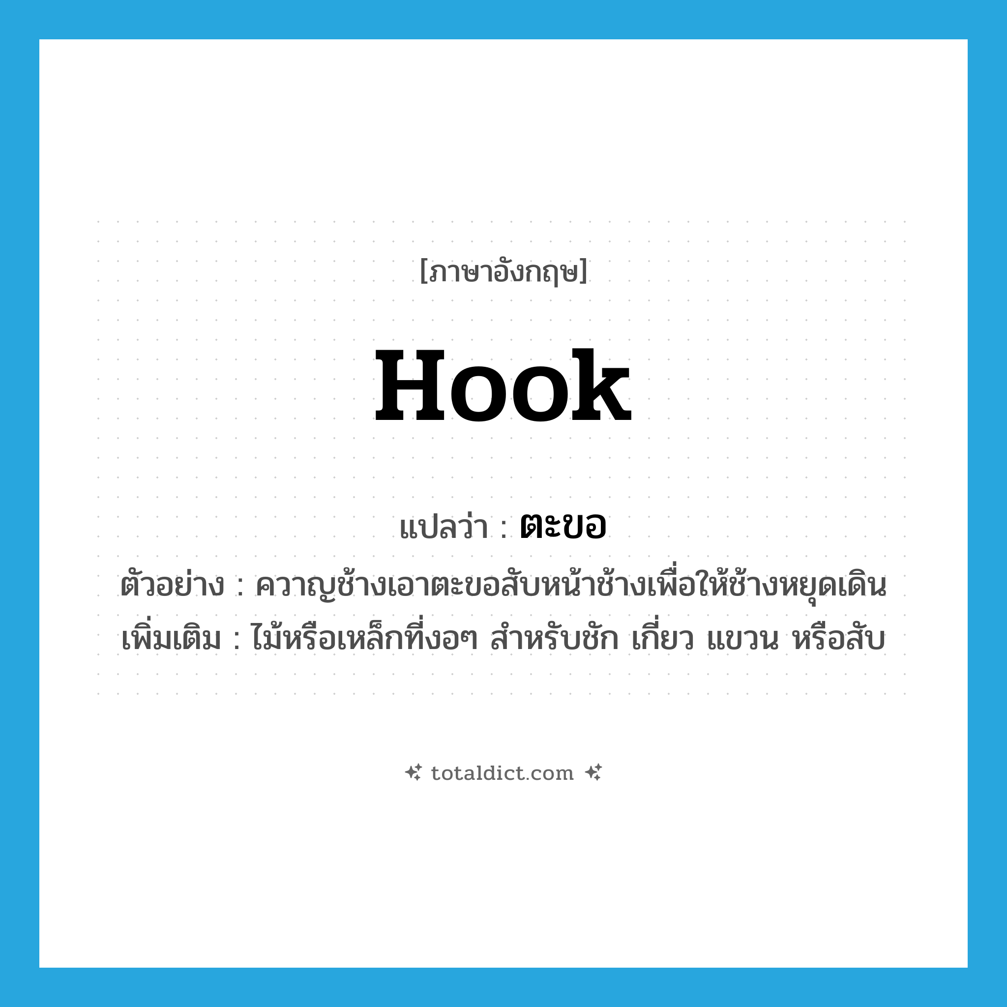 ตะขอ ภาษาอังกฤษ?, คำศัพท์ภาษาอังกฤษ ตะขอ แปลว่า hook ประเภท N ตัวอย่าง ควาญช้างเอาตะขอสับหน้าช้างเพื่อให้ช้างหยุดเดิน เพิ่มเติม ไม้หรือเหล็กที่งอๆ สำหรับชัก เกี่ยว แขวน หรือสับ หมวด N