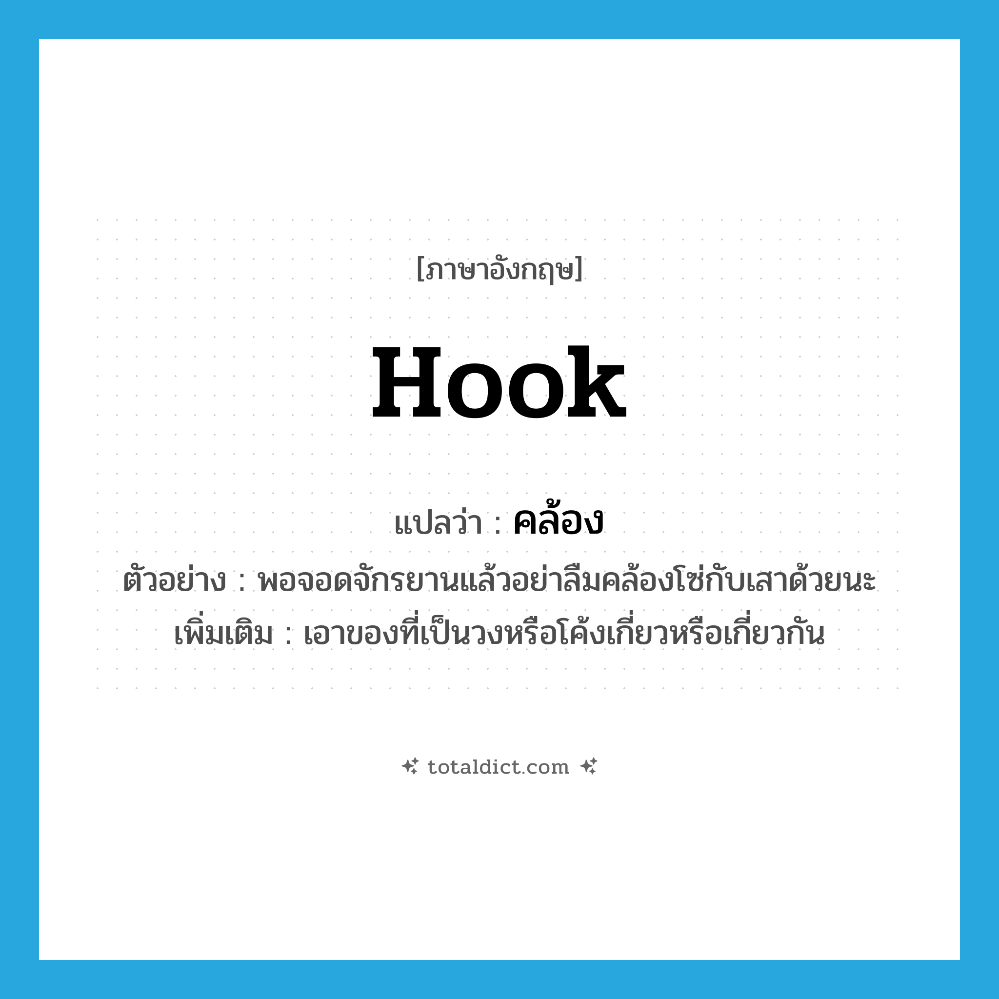 คล้อง ภาษาอังกฤษ?, คำศัพท์ภาษาอังกฤษ คล้อง แปลว่า hook ประเภท V ตัวอย่าง พอจอดจักรยานแล้วอย่าลืมคล้องโซ่กับเสาด้วยนะ เพิ่มเติม เอาของที่เป็นวงหรือโค้งเกี่ยวหรือเกี่ยวกัน หมวด V