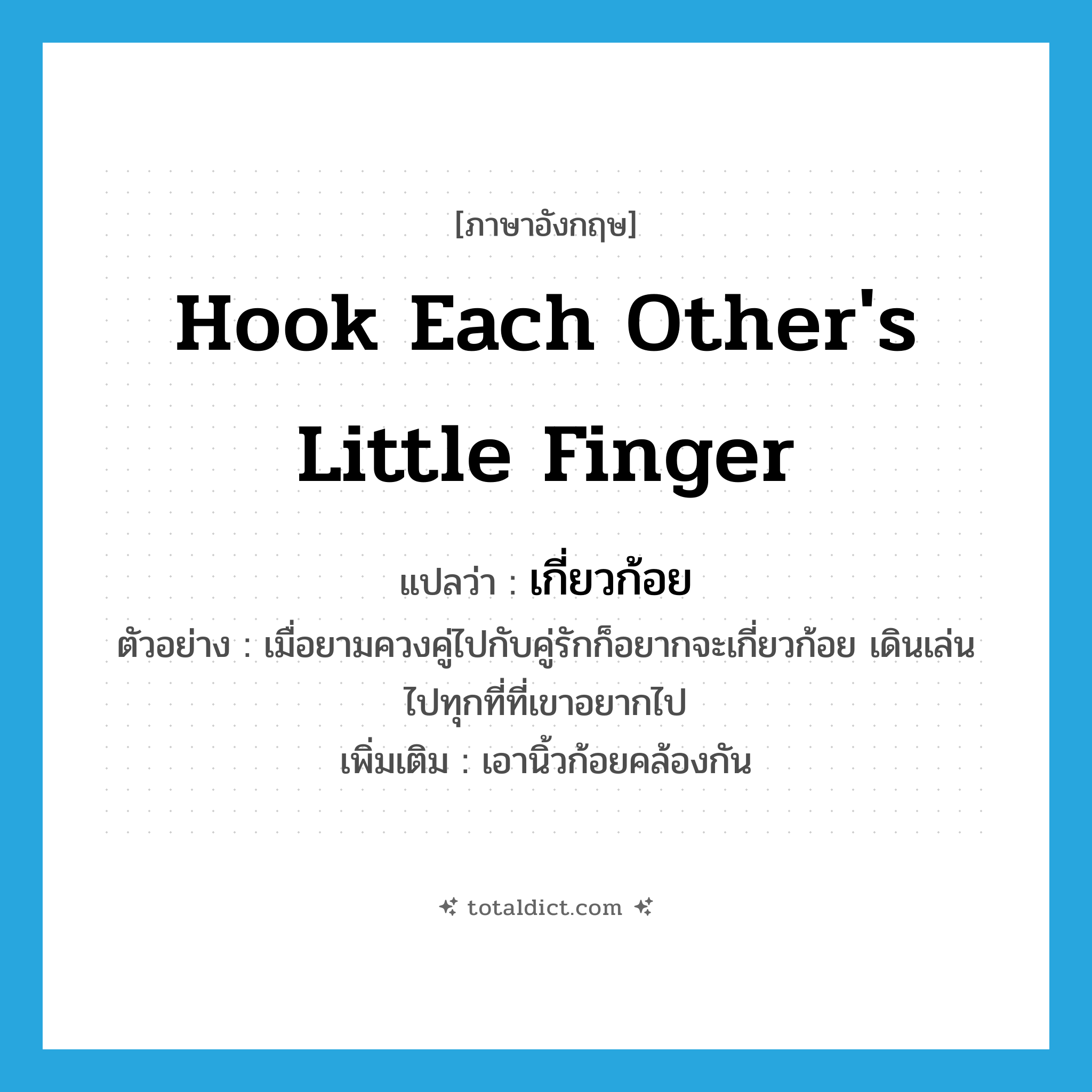 hook each other&#39;s little finger แปลว่า?, คำศัพท์ภาษาอังกฤษ hook each other&#39;s little finger แปลว่า เกี่ยวก้อย ประเภท V ตัวอย่าง เมื่อยามควงคู่ไปกับคู่รักก็อยากจะเกี่ยวก้อย เดินเล่น ไปทุกที่ที่เขาอยากไป เพิ่มเติม เอานิ้วก้อยคล้องกัน หมวด V