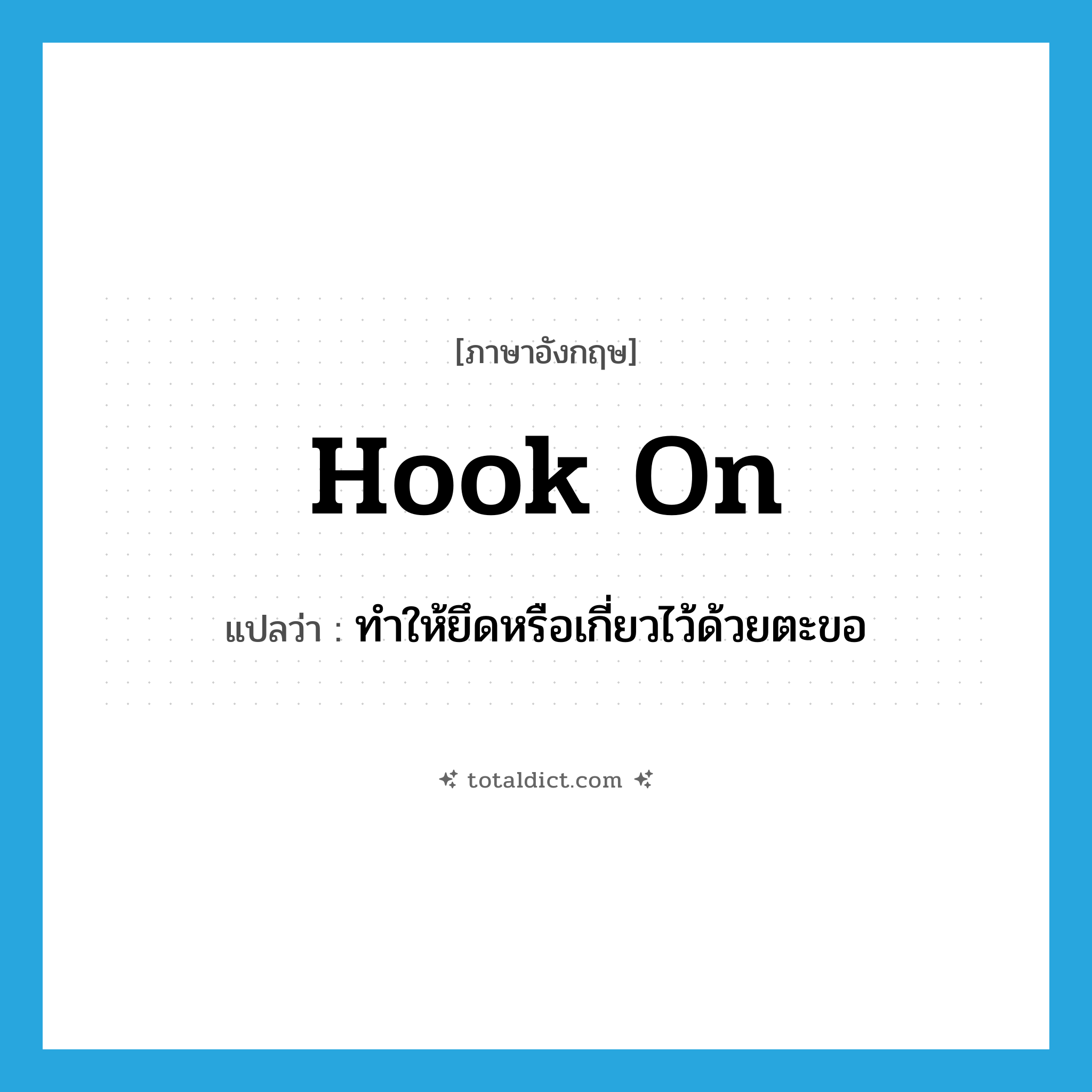hook on แปลว่า?, คำศัพท์ภาษาอังกฤษ hook on แปลว่า ทำให้ยึดหรือเกี่ยวไว้ด้วยตะขอ ประเภท PHRV หมวด PHRV