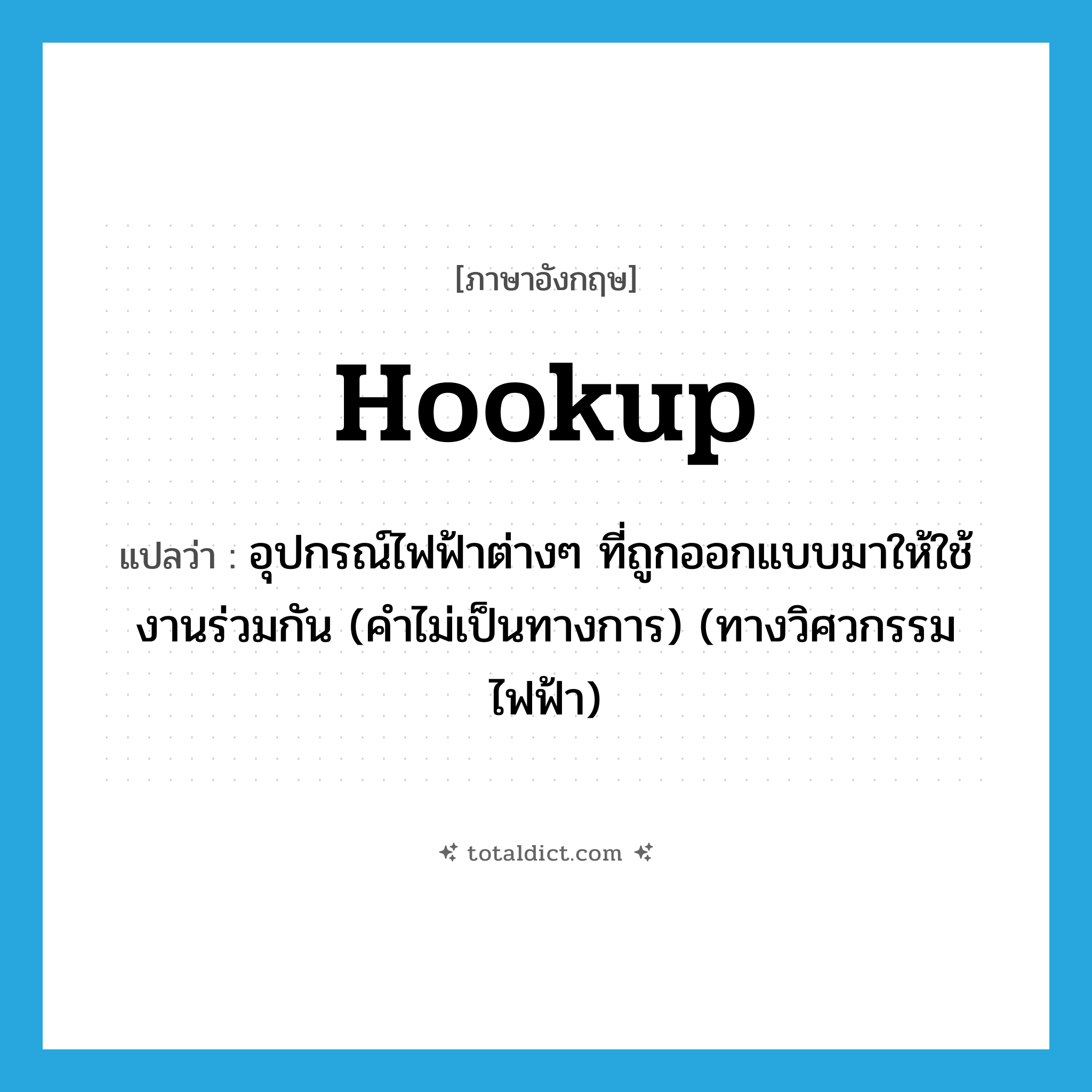 hookup แปลว่า?, คำศัพท์ภาษาอังกฤษ hookup แปลว่า อุปกรณ์ไฟฟ้าต่างๆ ที่ถูกออกแบบมาให้ใช้งานร่วมกัน (คำไม่เป็นทางการ) (ทางวิศวกรรมไฟฟ้า) ประเภท N หมวด N