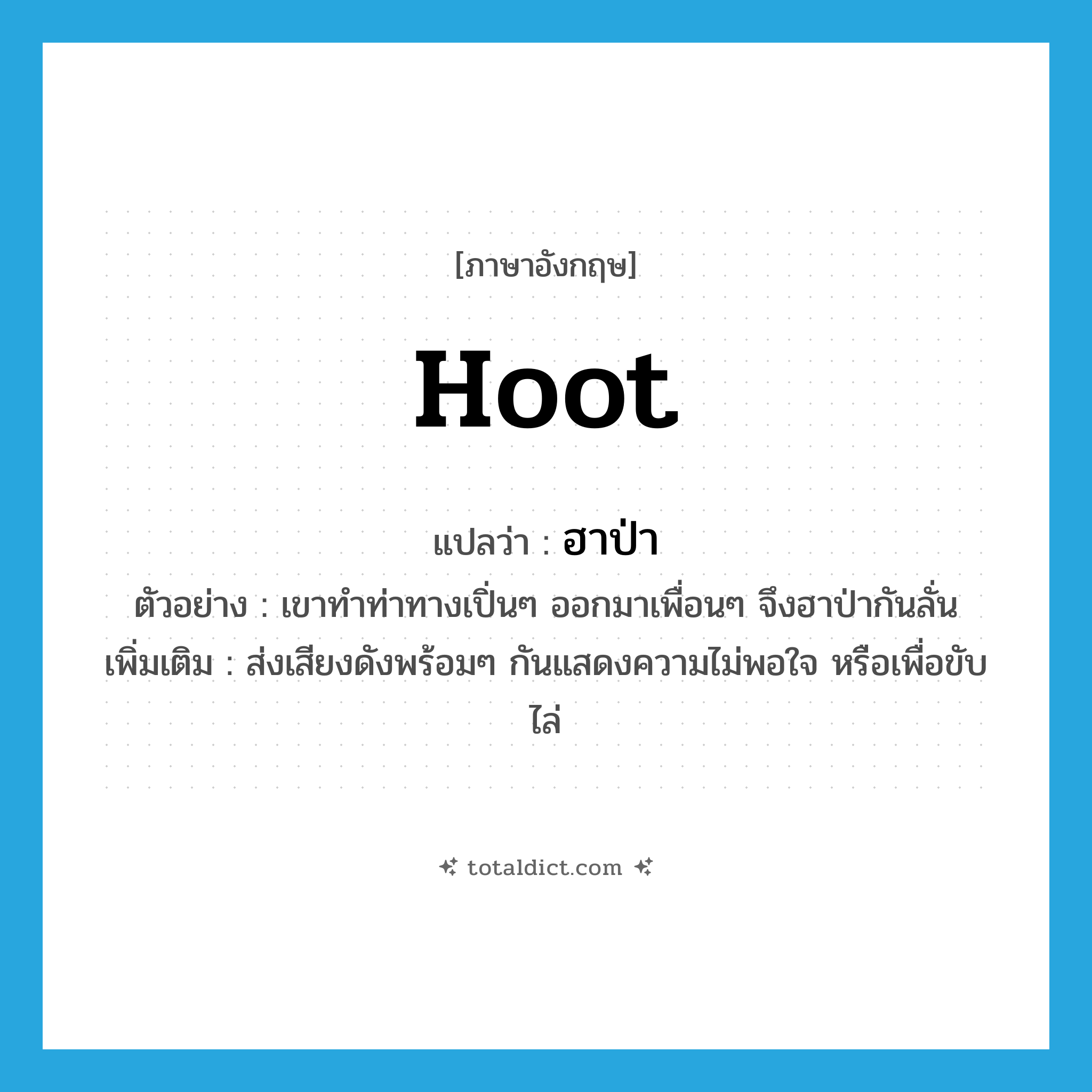 hoot แปลว่า?, คำศัพท์ภาษาอังกฤษ hoot แปลว่า ฮาป่า ประเภท V ตัวอย่าง เขาทำท่าทางเปิ่นๆ ออกมาเพื่อนๆ จึงฮาป่ากันลั่น เพิ่มเติม ส่งเสียงดังพร้อมๆ กันแสดงความไม่พอใจ หรือเพื่อขับไล่ หมวด V
