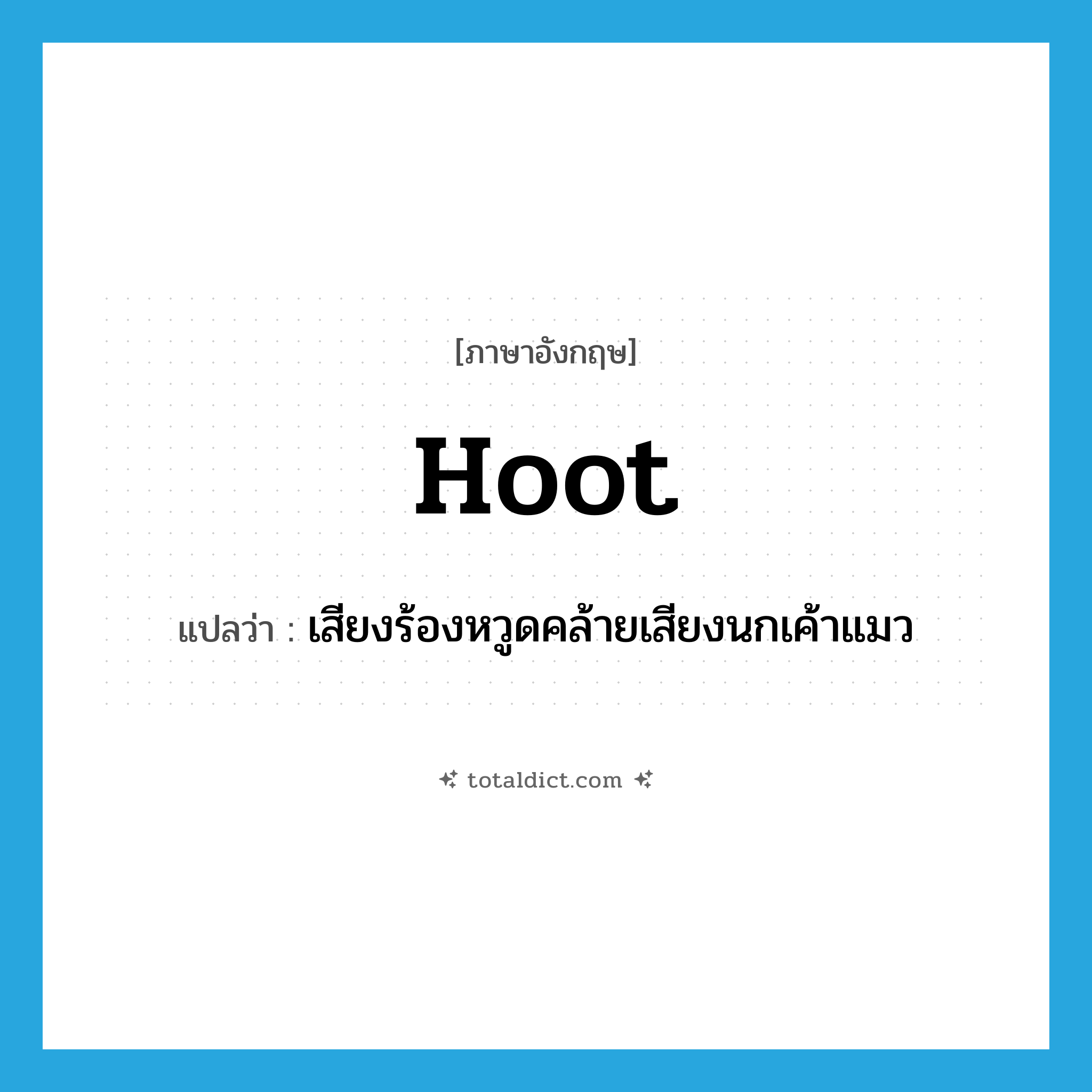 hoot แปลว่า?, คำศัพท์ภาษาอังกฤษ hoot แปลว่า เสียงร้องหวูดคล้ายเสียงนกเค้าแมว ประเภท N หมวด N