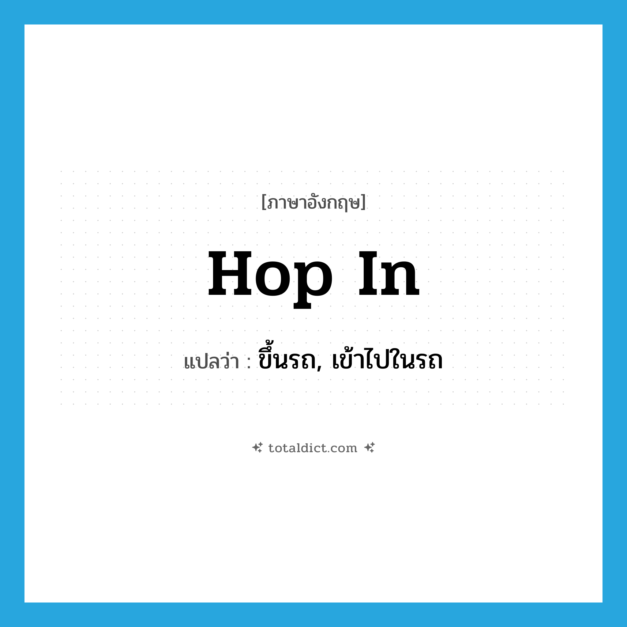 hop in แปลว่า?, คำศัพท์ภาษาอังกฤษ hop in แปลว่า ขึ้นรถ, เข้าไปในรถ ประเภท PHRV หมวด PHRV