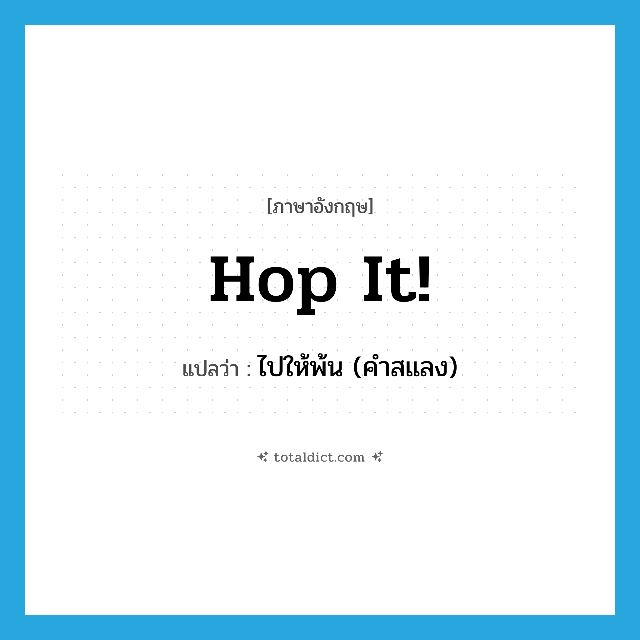 Hop it! แปลว่า?, คำศัพท์ภาษาอังกฤษ Hop it! แปลว่า ไปให้พ้น (คำสแลง) ประเภท IDM หมวด IDM