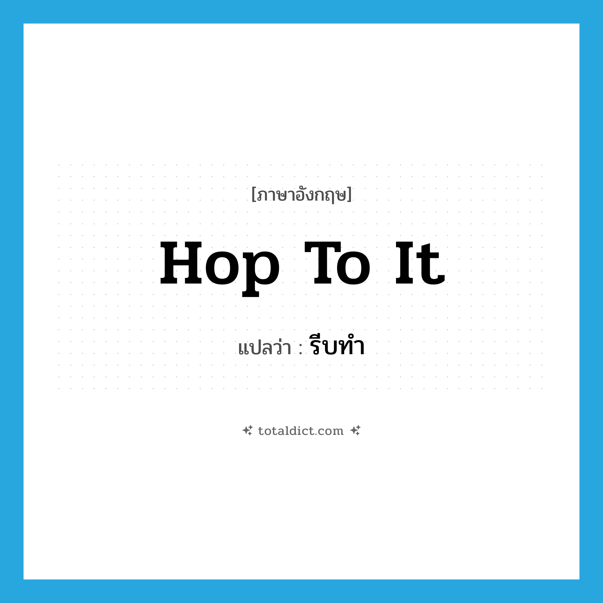 hop to it แปลว่า?, คำศัพท์ภาษาอังกฤษ hop to it แปลว่า รีบทำ ประเภท PHRV หมวด PHRV