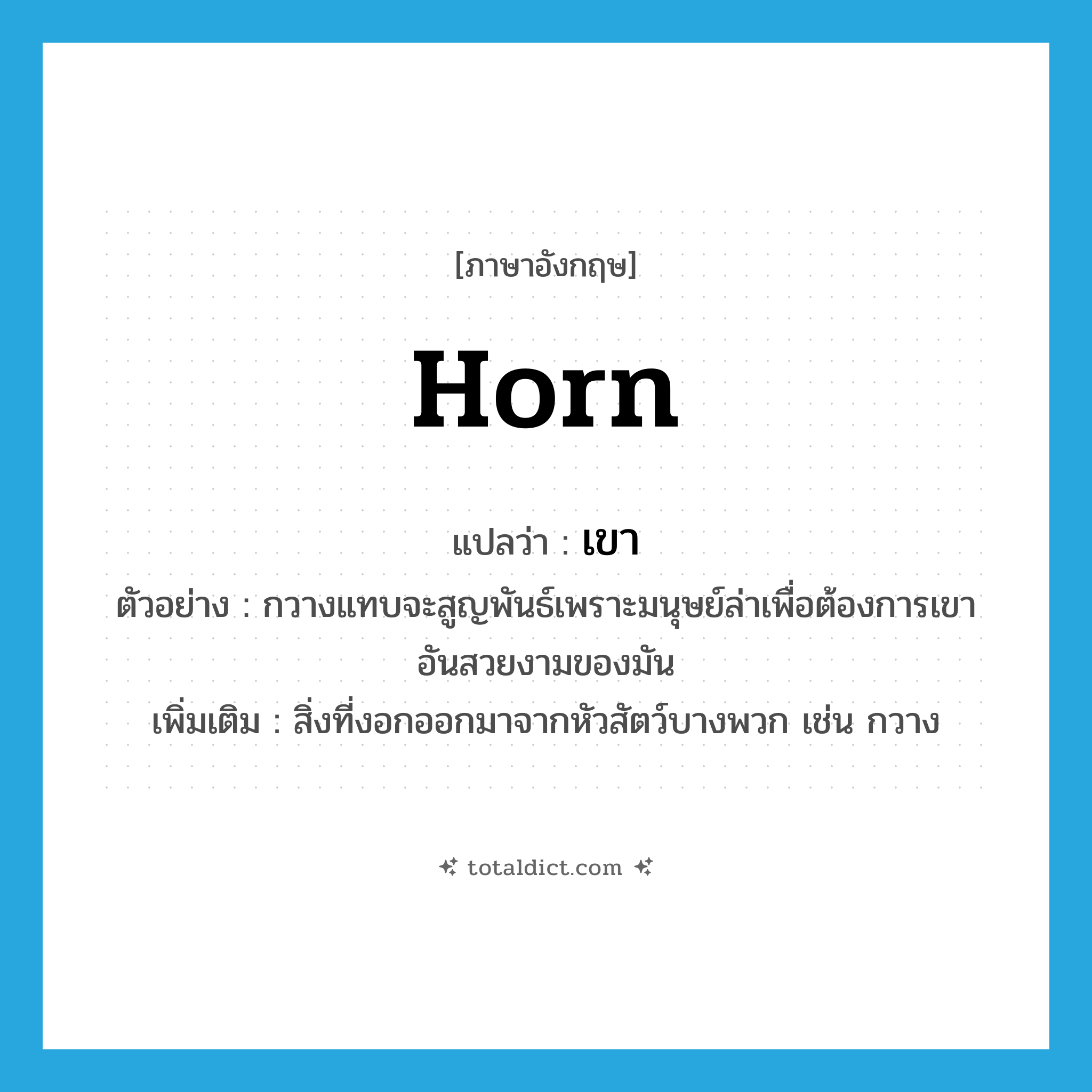 horn แปลว่า?, คำศัพท์ภาษาอังกฤษ horn แปลว่า เขา ประเภท N ตัวอย่าง กวางแทบจะสูญพันธ์เพราะมนุษย์ล่าเพื่อต้องการเขาอันสวยงามของมัน เพิ่มเติม สิ่งที่งอกออกมาจากหัวสัตว์บางพวก เช่น กวาง หมวด N