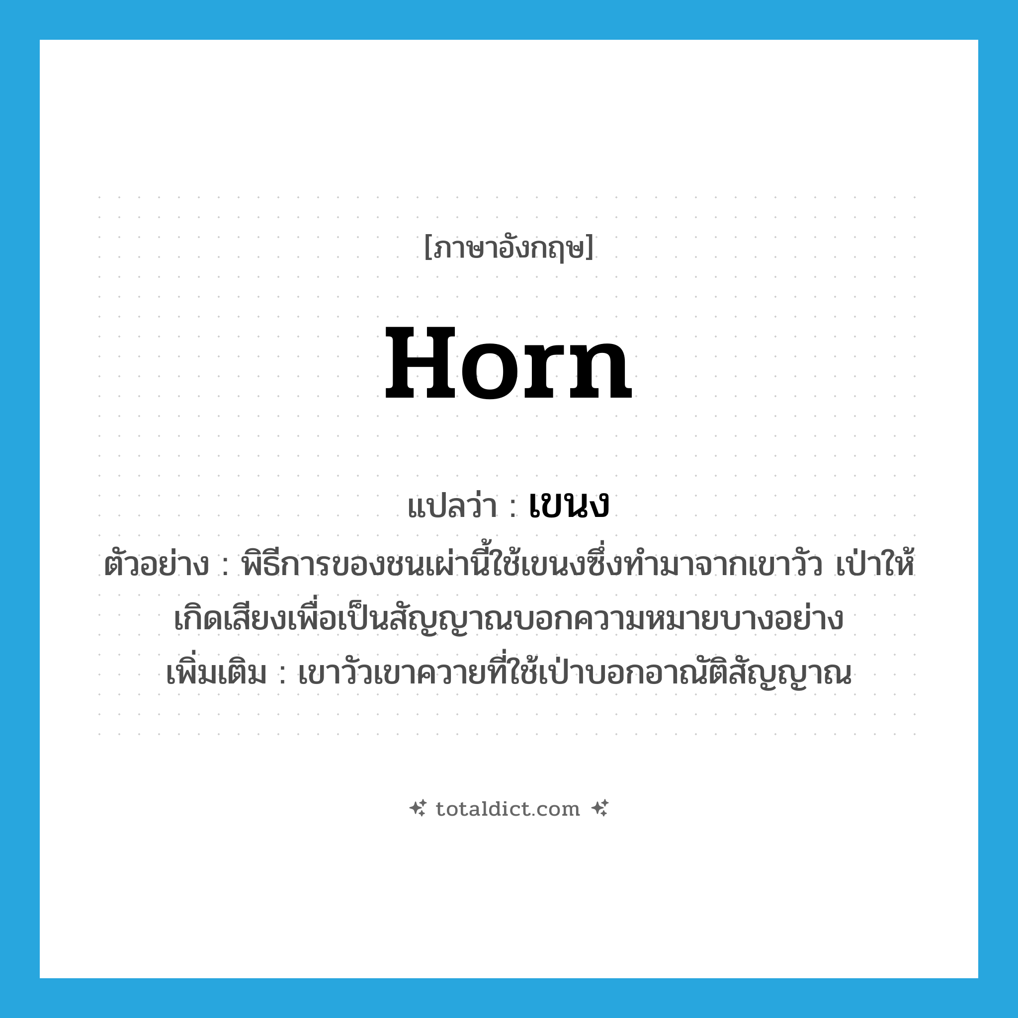 horn แปลว่า?, คำศัพท์ภาษาอังกฤษ horn แปลว่า เขนง ประเภท N ตัวอย่าง พิธีการของชนเผ่านี้ใช้เขนงซึ่งทำมาจากเขาวัว เป่าให้เกิดเสียงเพื่อเป็นสัญญาณบอกความหมายบางอย่าง เพิ่มเติม เขาวัวเขาควายที่ใช้เป่าบอกอาณัติสัญญาณ หมวด N