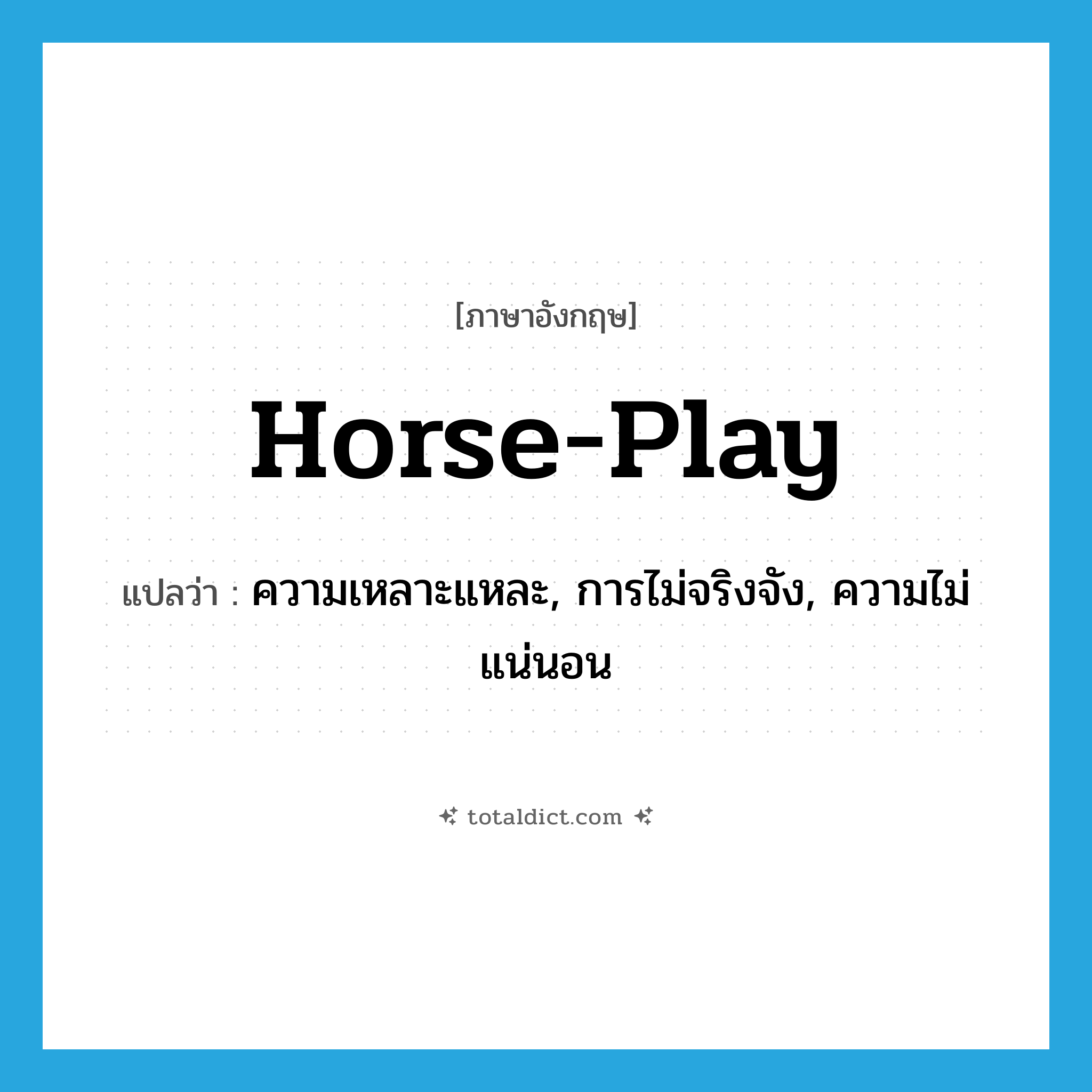 horse-play แปลว่า?, คำศัพท์ภาษาอังกฤษ horse-play แปลว่า ความเหลาะแหละ, การไม่จริงจัง, ความไม่แน่นอน ประเภท IDM หมวด IDM