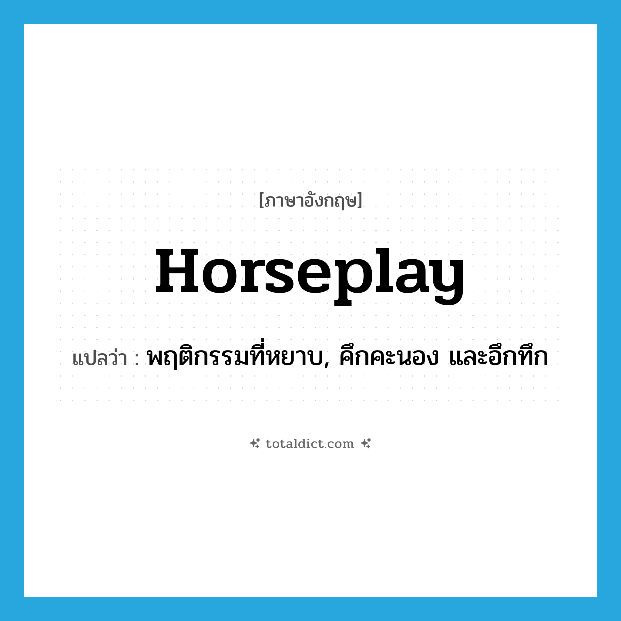 horseplay แปลว่า?, คำศัพท์ภาษาอังกฤษ horseplay แปลว่า พฤติกรรมที่หยาบ, คึกคะนอง และอึกทึก ประเภท N หมวด N
