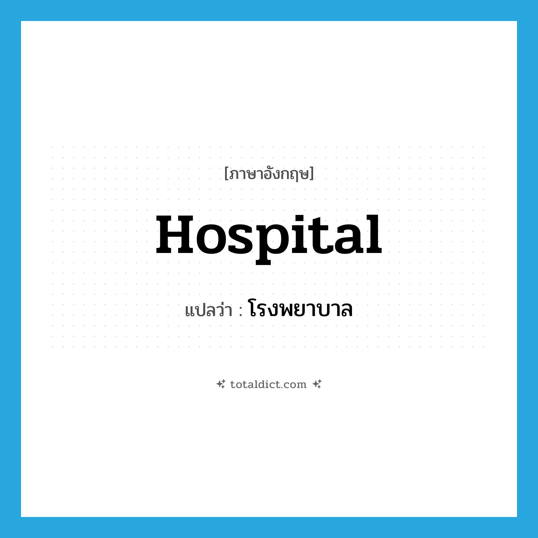 โรงพยาบาล ภาษาอังกฤษ?, คำศัพท์ภาษาอังกฤษ โรงพยาบาล แปลว่า hospital ประเภท N หมวด N