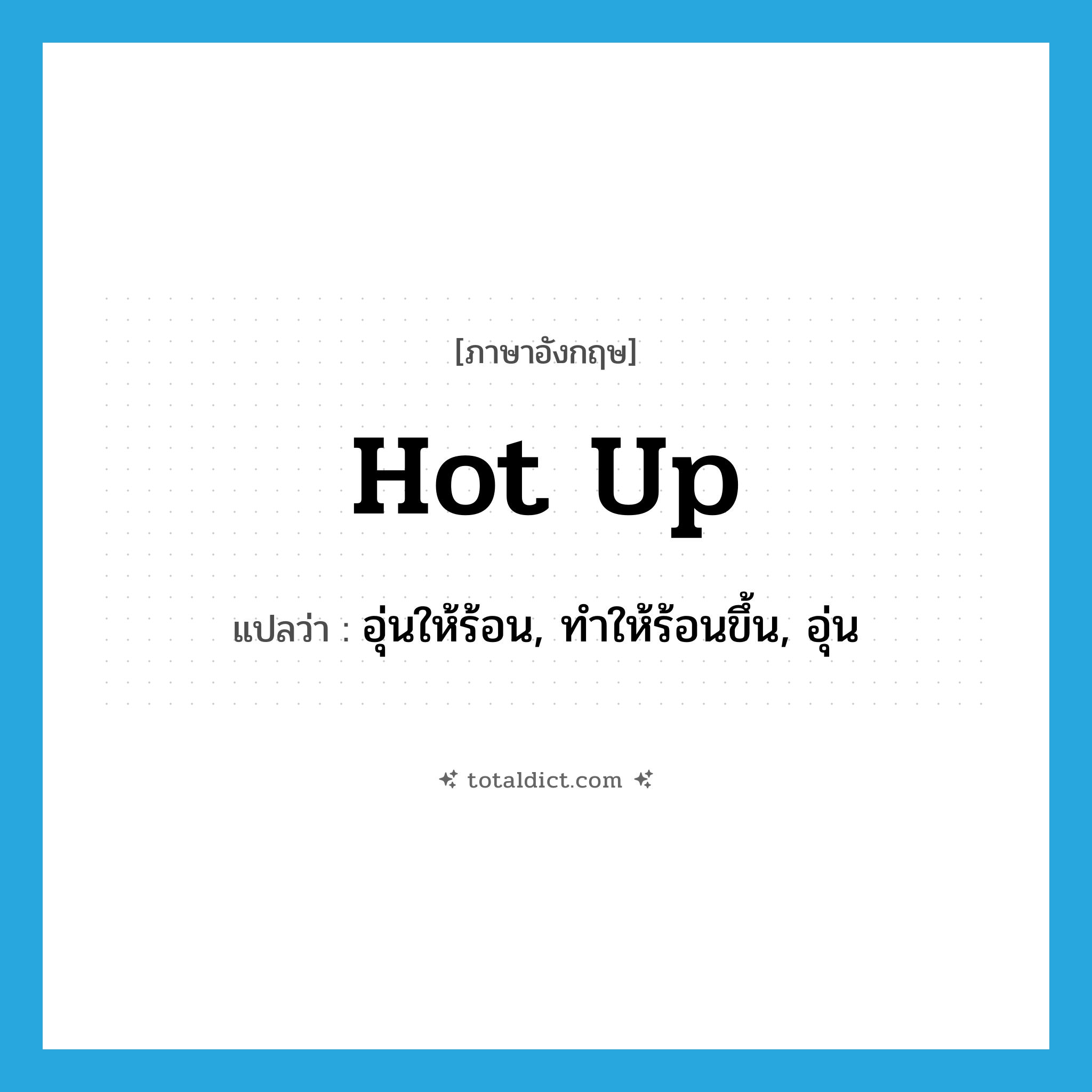 hot up แปลว่า?, คำศัพท์ภาษาอังกฤษ hot up แปลว่า อุ่นให้ร้อน, ทำให้ร้อนขึ้น, อุ่น ประเภท PHRV หมวด PHRV