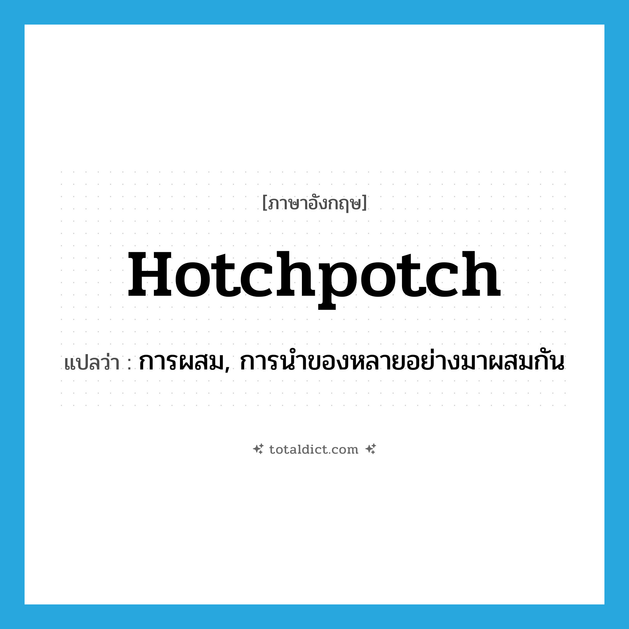 hotchpotch แปลว่า?, คำศัพท์ภาษาอังกฤษ hotchpotch แปลว่า การผสม, การนำของหลายอย่างมาผสมกัน ประเภท N หมวด N