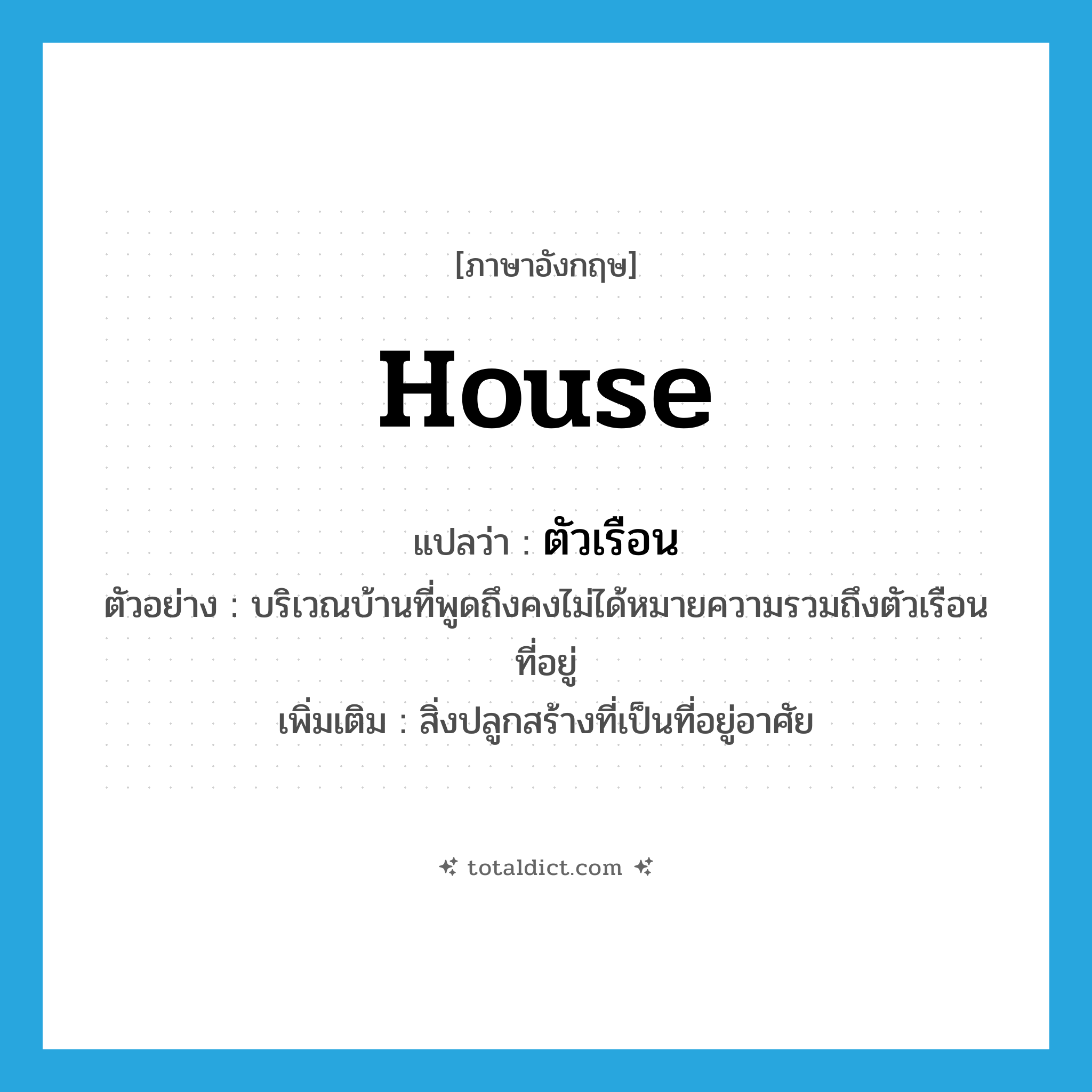 ตัวเรือน ภาษาอังกฤษ?, คำศัพท์ภาษาอังกฤษ ตัวเรือน แปลว่า house ประเภท N ตัวอย่าง บริเวณบ้านที่พูดถึงคงไม่ได้หมายความรวมถึงตัวเรือนที่อยู่ เพิ่มเติม สิ่งปลูกสร้างที่เป็นที่อยู่อาศัย หมวด N