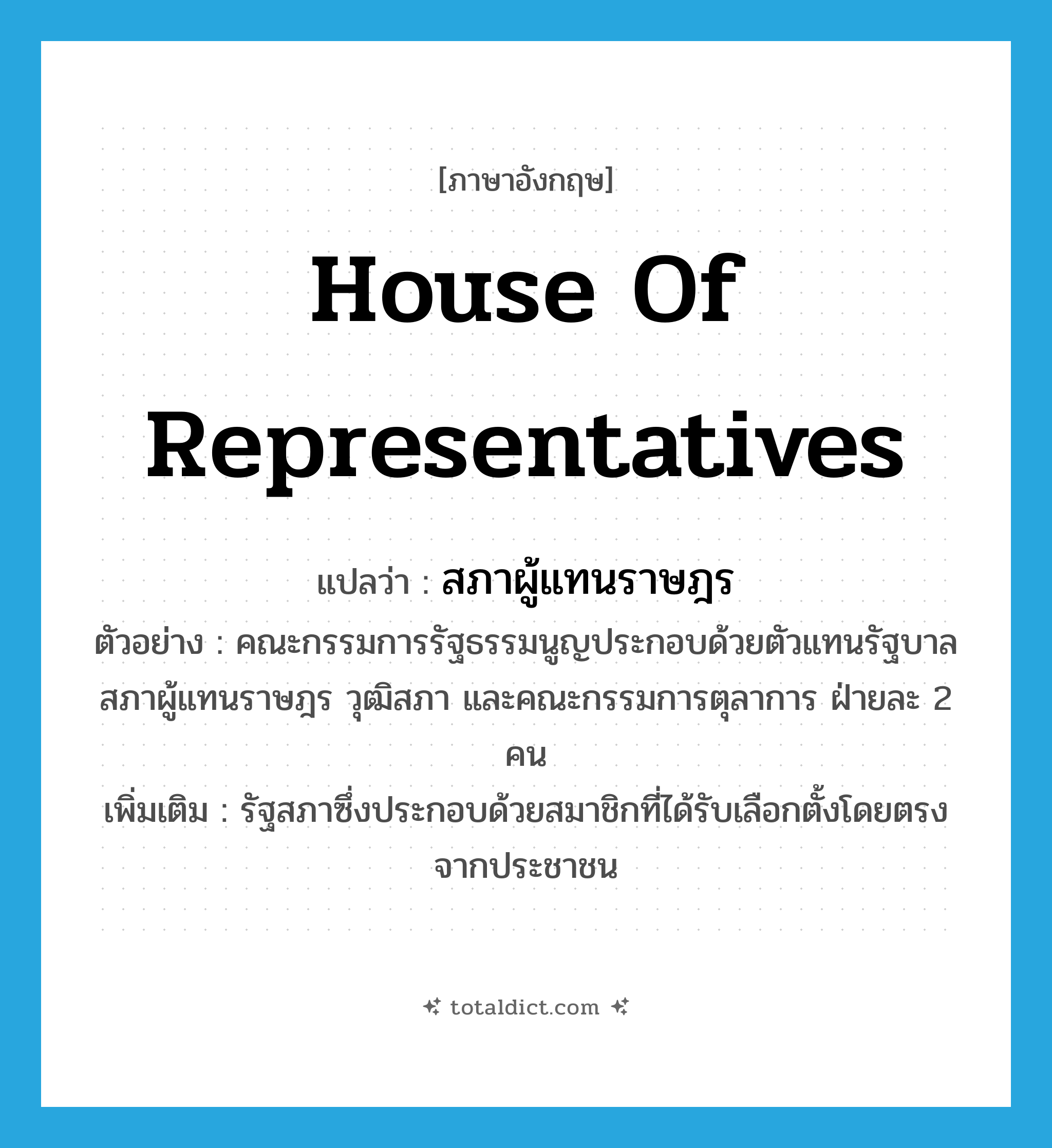 House of Representatives แปลว่า?, คำศัพท์ภาษาอังกฤษ House of Representatives แปลว่า สภาผู้แทนราษฎร ประเภท N ตัวอย่าง คณะกรรมการรัฐธรรมนูญประกอบด้วยตัวแทนรัฐบาล สภาผู้แทนราษฎร วุฒิสภา และคณะกรรมการตุลาการ ฝ่ายละ 2 คน เพิ่มเติม รัฐสภาซึ่งประกอบด้วยสมาชิกที่ได้รับเลือกตั้งโดยตรงจากประชาชน หมวด N
