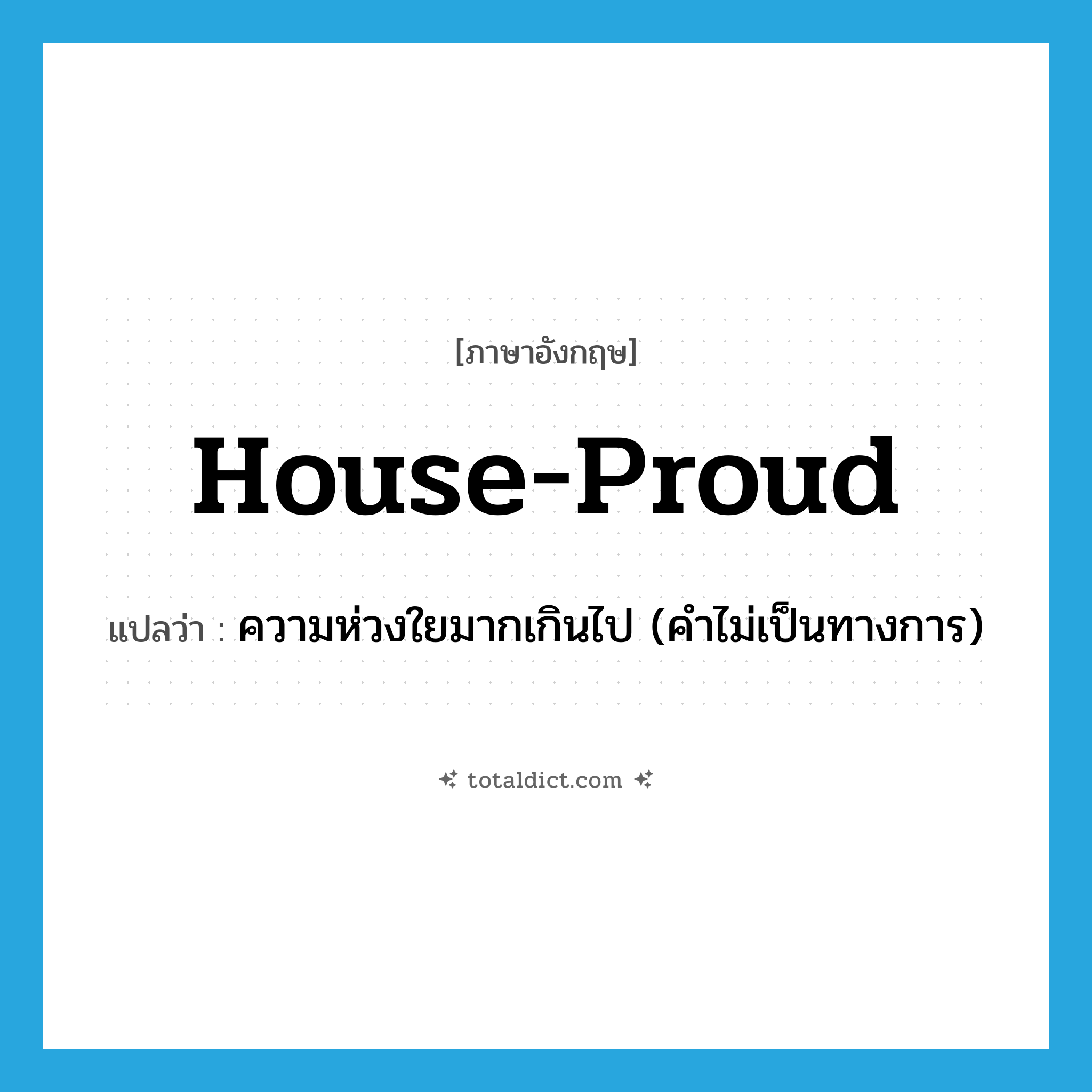 house-proud แปลว่า?, คำศัพท์ภาษาอังกฤษ house-proud แปลว่า ความห่วงใยมากเกินไป (คำไม่เป็นทางการ) ประเภท IDM หมวด IDM