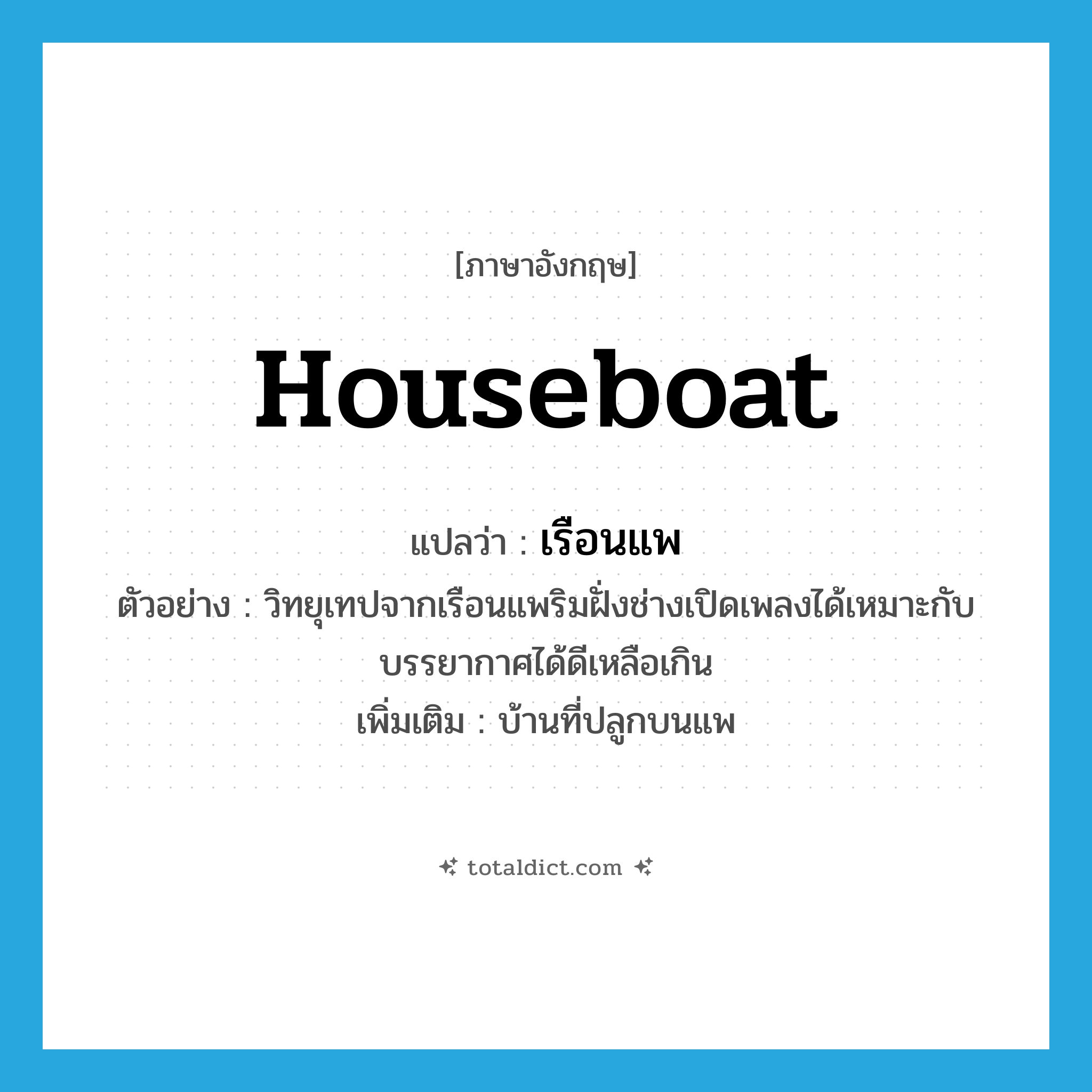 houseboat แปลว่า?, คำศัพท์ภาษาอังกฤษ houseboat แปลว่า เรือนแพ ประเภท N ตัวอย่าง วิทยุเทปจากเรือนแพริมฝั่งช่างเปิดเพลงได้เหมาะกับบรรยากาศได้ดีเหลือเกิน เพิ่มเติม บ้านที่ปลูกบนแพ หมวด N
