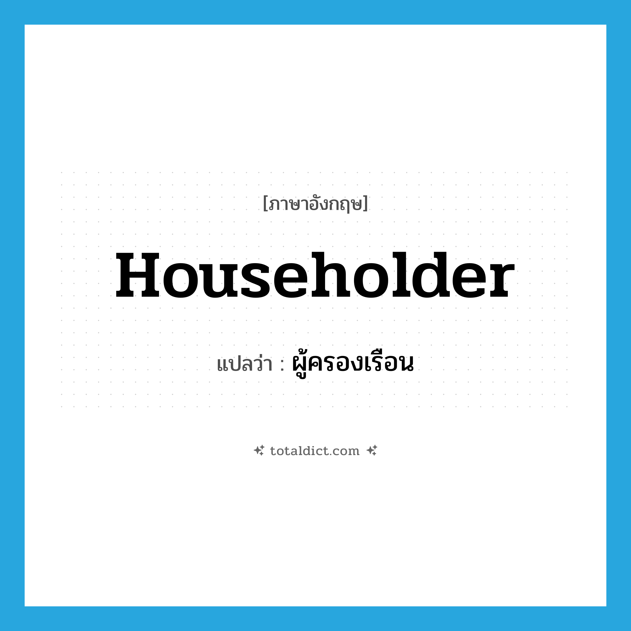 householder แปลว่า?, คำศัพท์ภาษาอังกฤษ householder แปลว่า ผู้ครองเรือน ประเภท N หมวด N