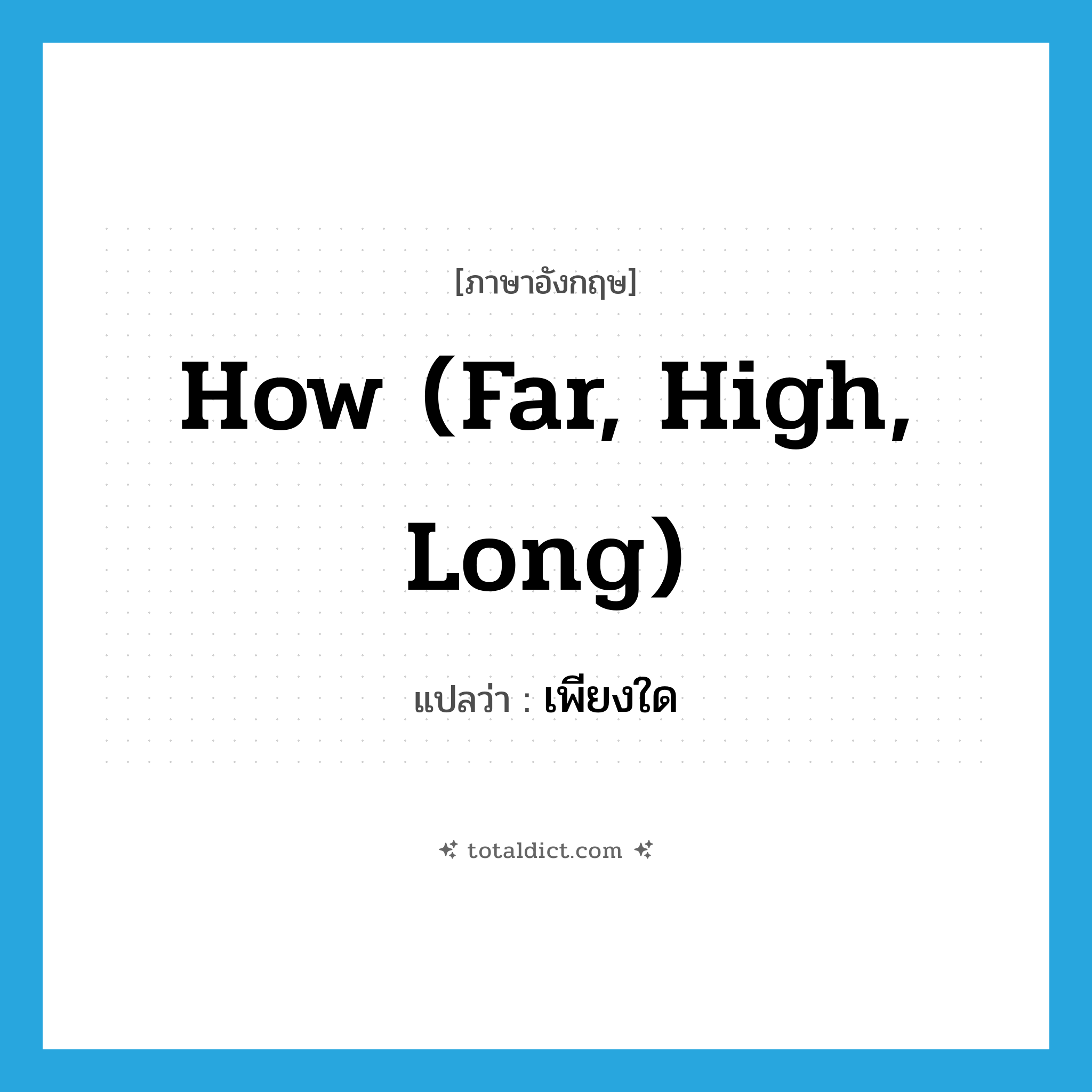 how (far, high, long) แปลว่า?, คำศัพท์ภาษาอังกฤษ how (far, high, long) แปลว่า เพียงใด ประเภท QUES หมวด QUES