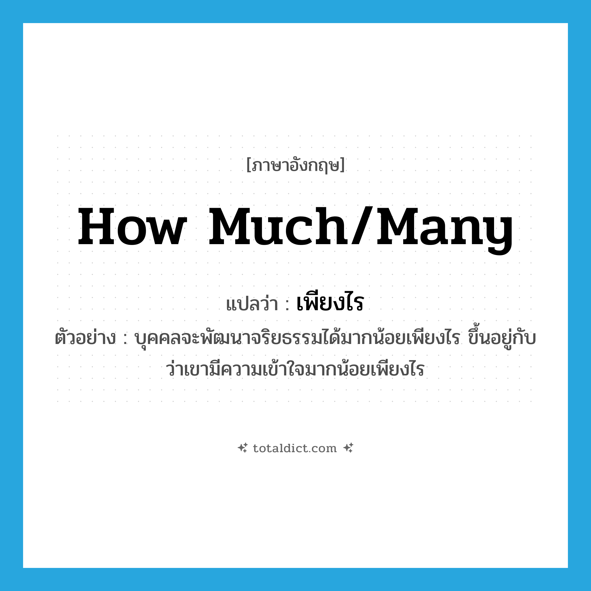 how much/many แปลว่า?, คำศัพท์ภาษาอังกฤษ how much/many แปลว่า เพียงไร ประเภท ADV ตัวอย่าง บุคคลจะพัฒนาจริยธรรมได้มากน้อยเพียงไร ขึ้นอยู่กับว่าเขามีความเข้าใจมากน้อยเพียงไร หมวด ADV