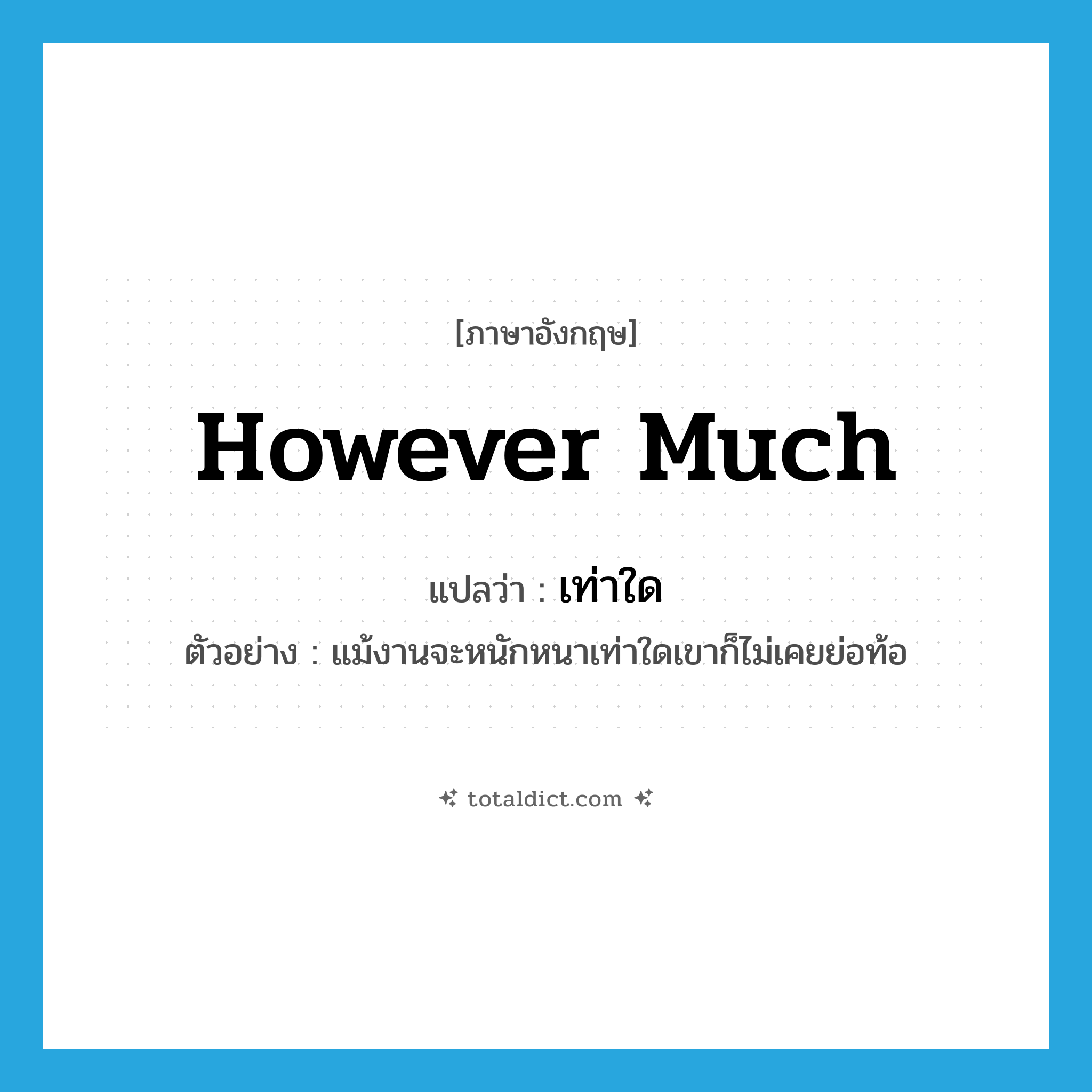 เท่าใด ภาษาอังกฤษ?, คำศัพท์ภาษาอังกฤษ เท่าใด แปลว่า however much ประเภท ADV ตัวอย่าง แม้งานจะหนักหนาเท่าใดเขาก็ไม่เคยย่อท้อ หมวด ADV