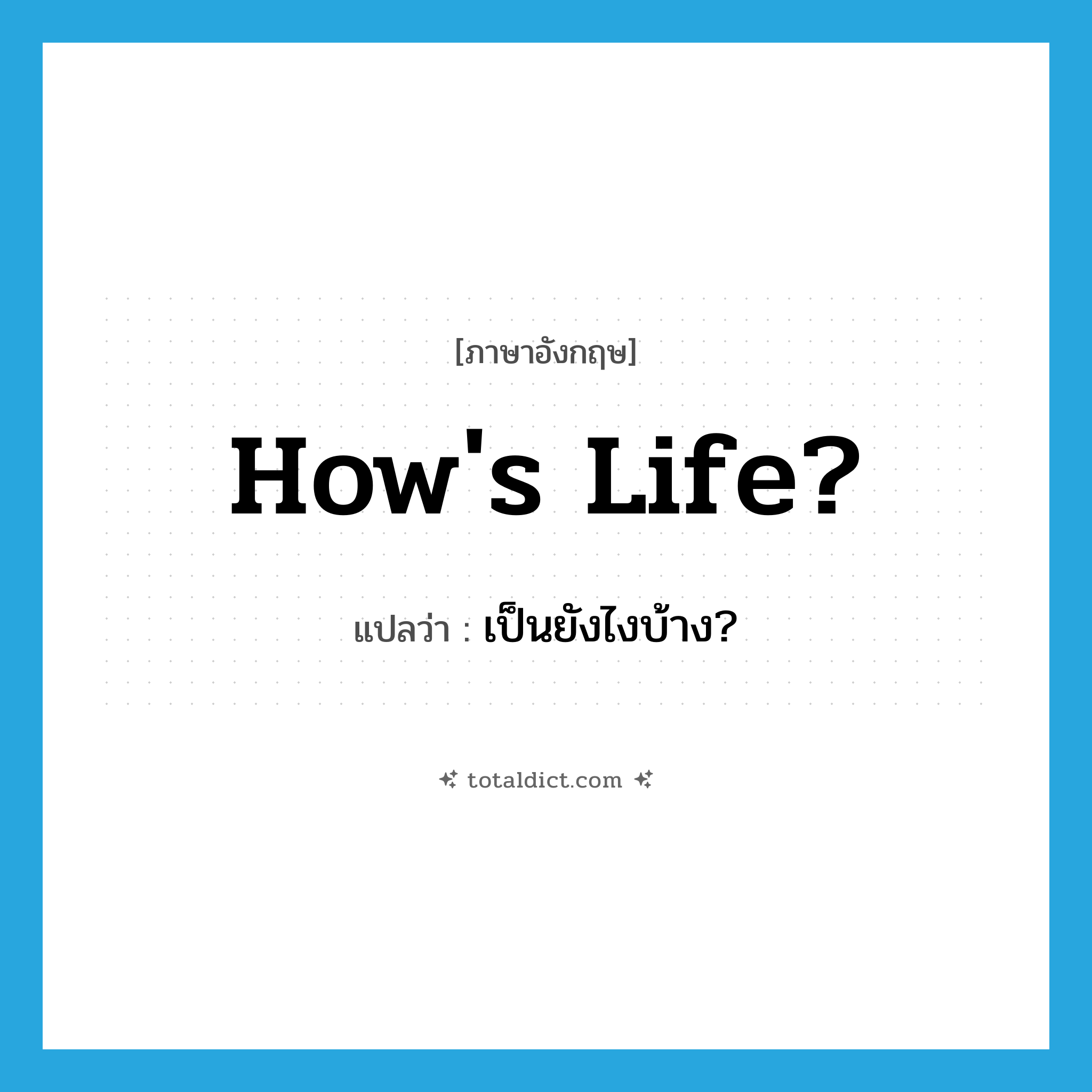 How&#39;s life? แปลว่า?, คำศัพท์ภาษาอังกฤษ How&#39;s life? แปลว่า เป็นยังไงบ้าง? ประเภท Phrase หมวด Phrase