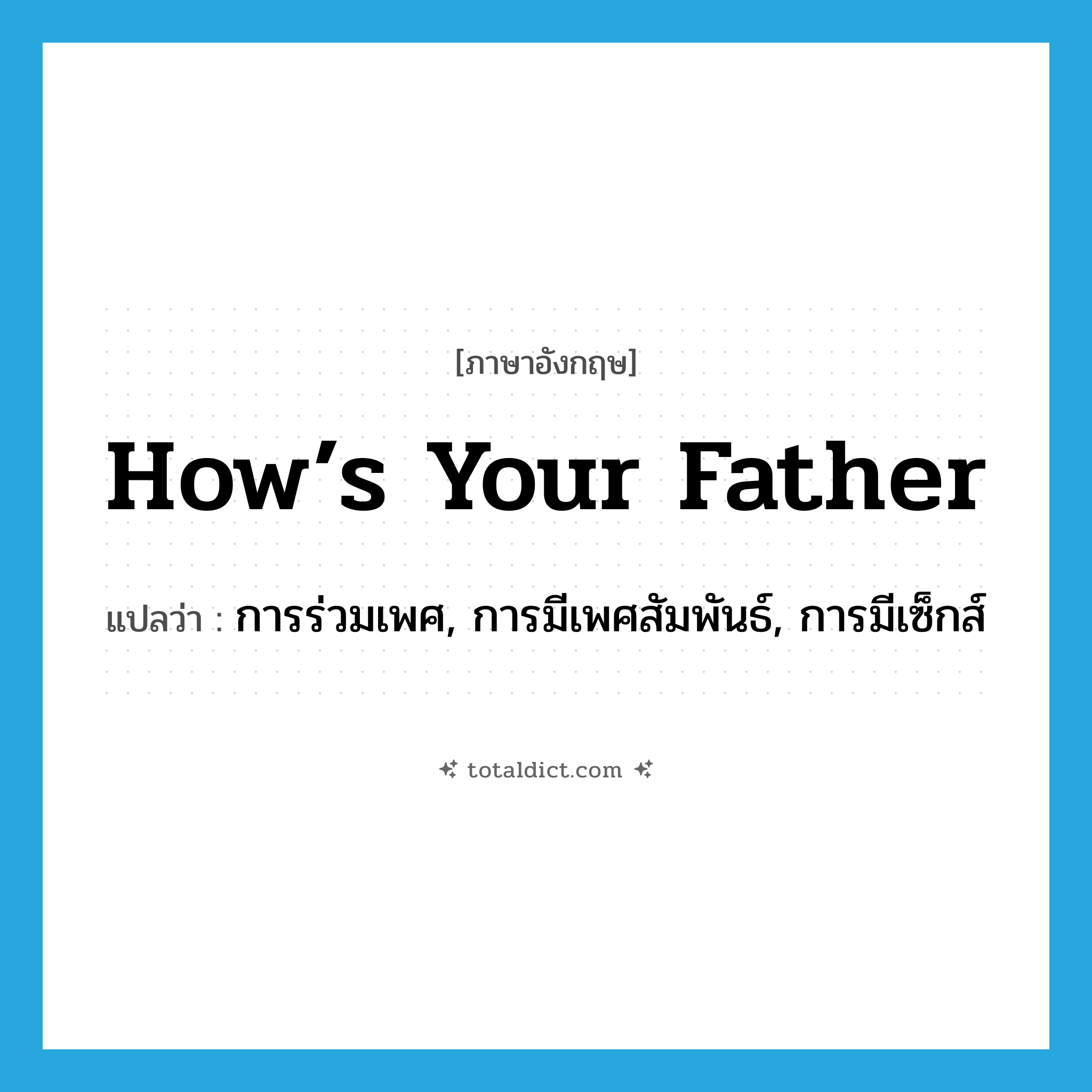 how’s your father แปลว่า?, คำศัพท์ภาษาอังกฤษ how’s your father แปลว่า การร่วมเพศ, การมีเพศสัมพันธ์, การมีเซ็กส์ ประเภท SL หมวด SL