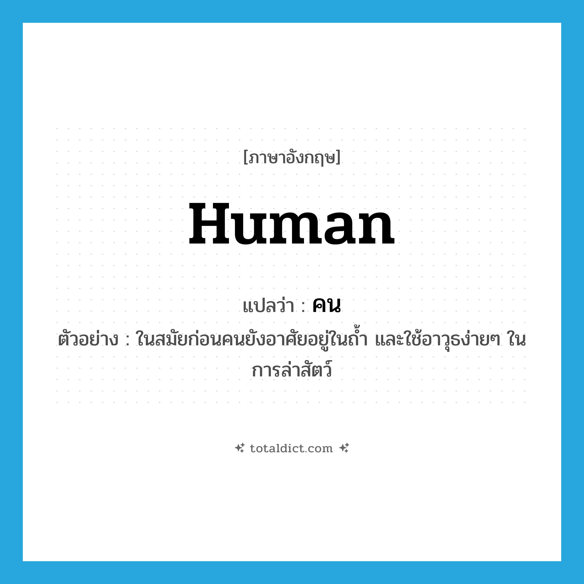 คน ภาษาอังกฤษ?, คำศัพท์ภาษาอังกฤษ คน แปลว่า human ประเภท N ตัวอย่าง ในสมัยก่อนคนยังอาศัยอยู่ในถ้ำ และใช้อาวุธง่ายๆ ในการล่าสัตว์ หมวด N