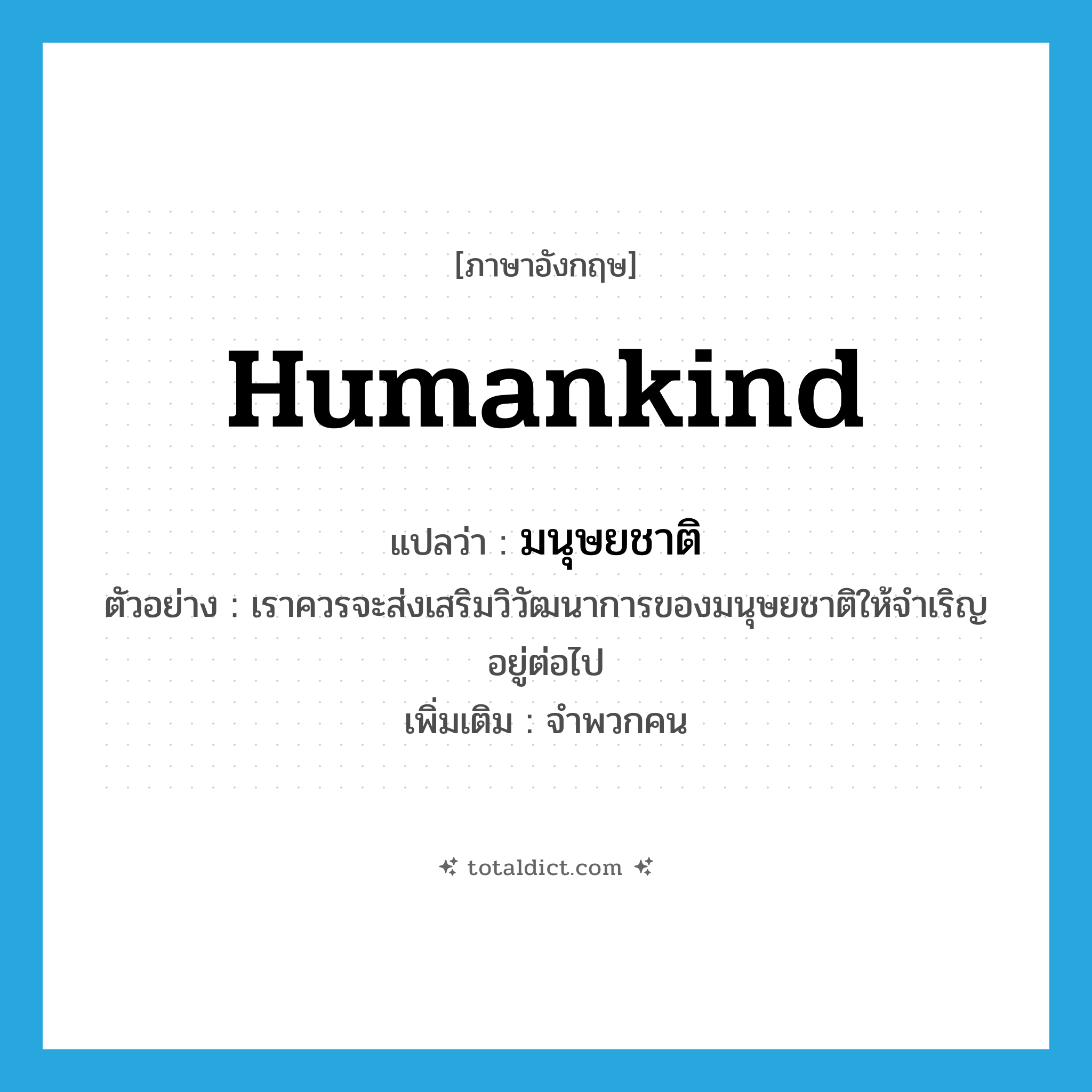 มนุษยชาติ ภาษาอังกฤษ?, คำศัพท์ภาษาอังกฤษ มนุษยชาติ แปลว่า humankind ประเภท N ตัวอย่าง เราควรจะส่งเสริมวิวัฒนาการของมนุษยชาติให้จำเริญอยู่ต่อไป เพิ่มเติม จำพวกคน หมวด N
