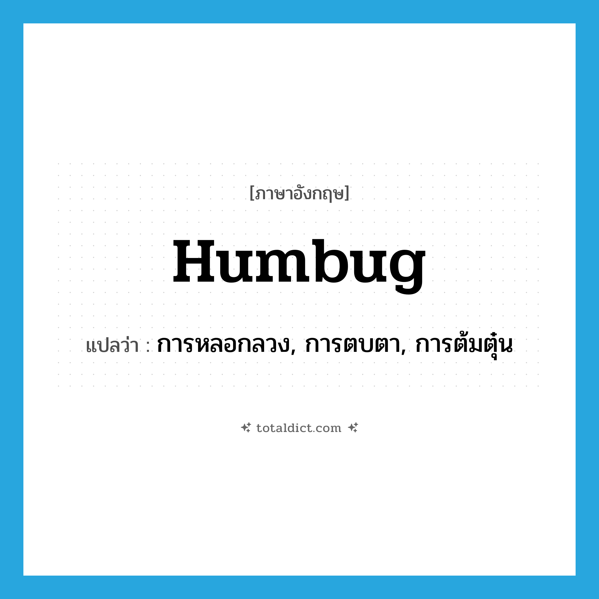 humbug แปลว่า?, คำศัพท์ภาษาอังกฤษ humbug แปลว่า การหลอกลวง, การตบตา, การต้มตุ๋น ประเภท N หมวด N