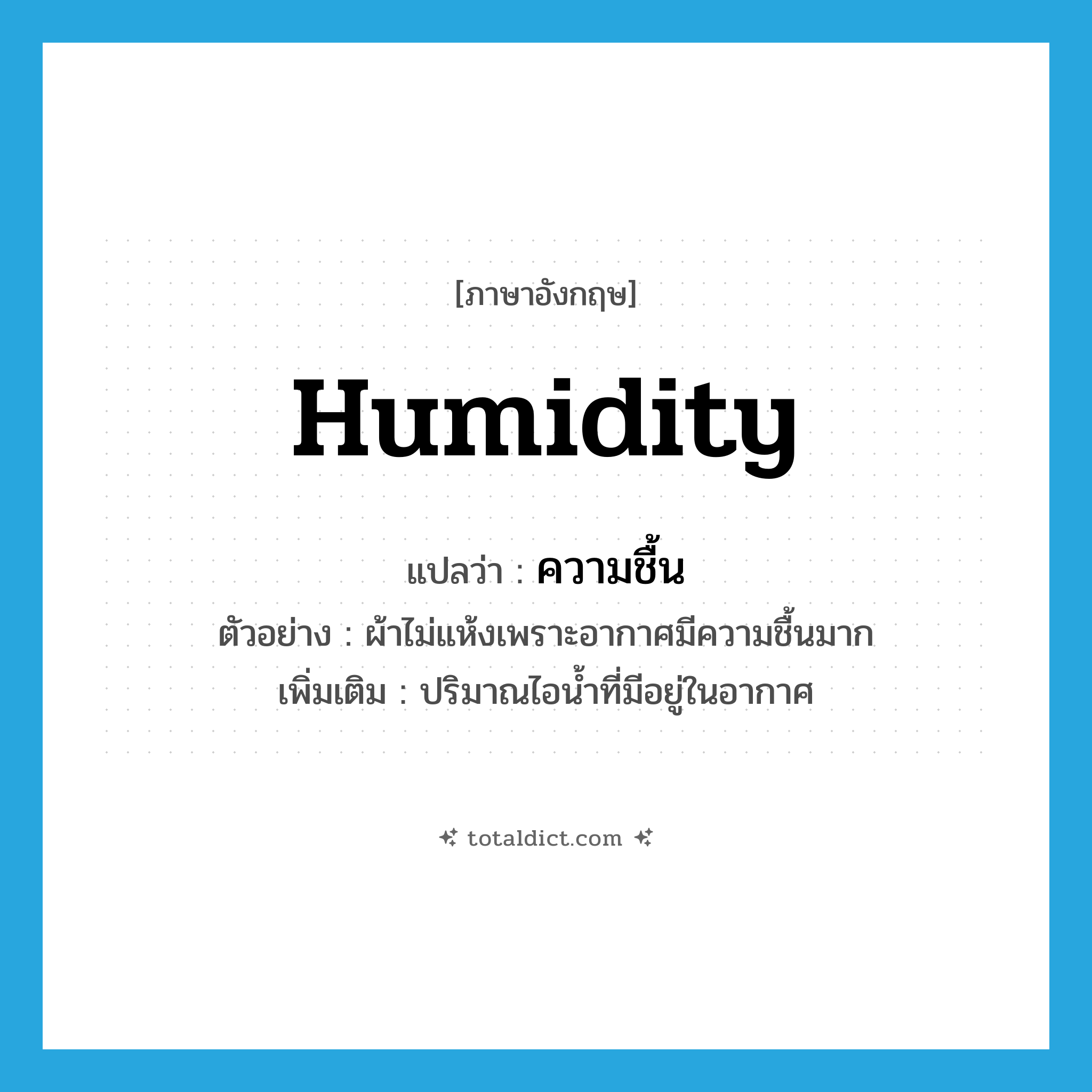 ความชื้น ภาษาอังกฤษ?, คำศัพท์ภาษาอังกฤษ ความชื้น แปลว่า humidity ประเภท N ตัวอย่าง ผ้าไม่แห้งเพราะอากาศมีความชื้นมาก เพิ่มเติม ปริมาณไอน้ำที่มีอยู่ในอากาศ หมวด N