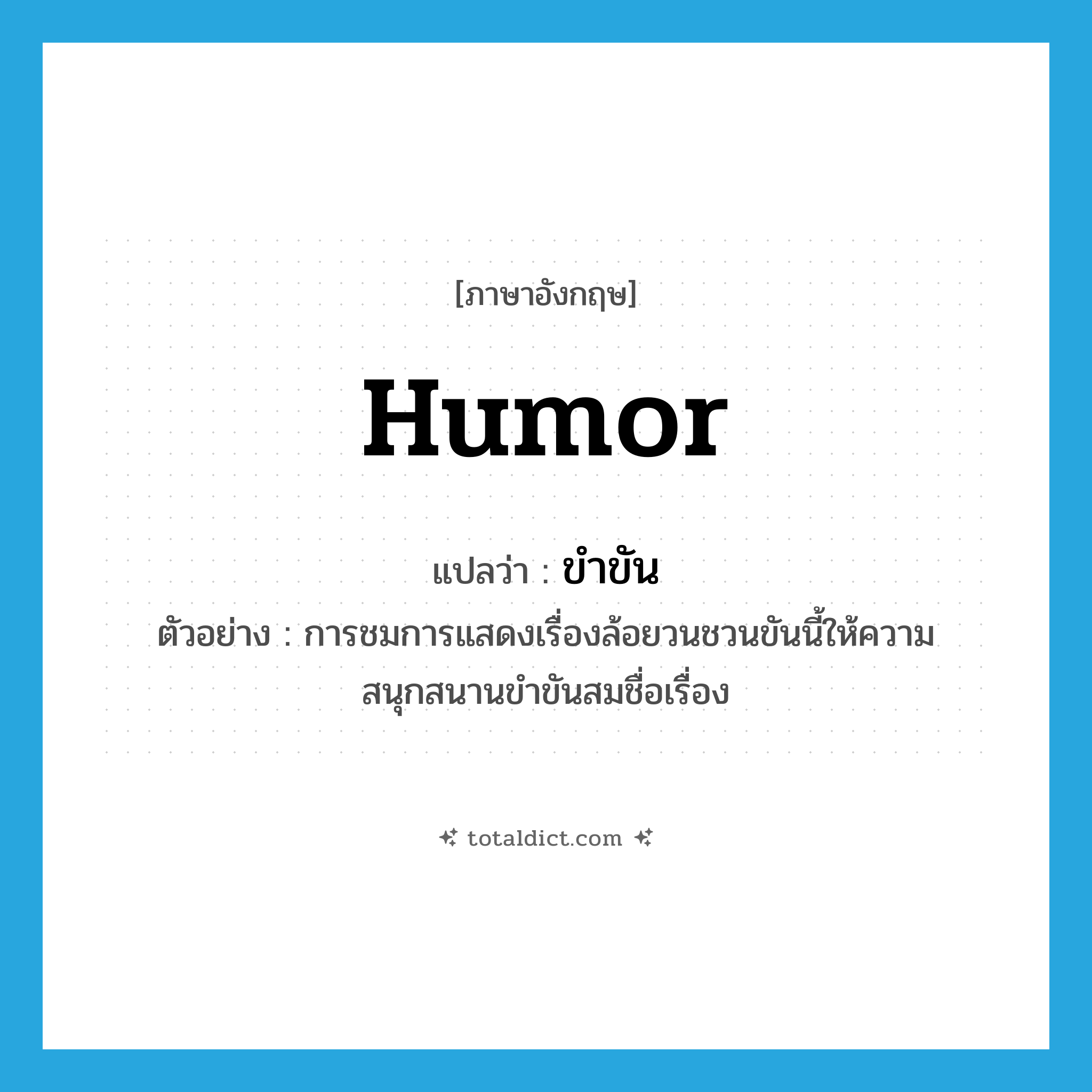 humor แปลว่า?, คำศัพท์ภาษาอังกฤษ humor แปลว่า ขำขัน ประเภท V ตัวอย่าง การชมการแสดงเรื่องล้อยวนชวนขันนี้ให้ความสนุกสนานขำขันสมชื่อเรื่อง หมวด V